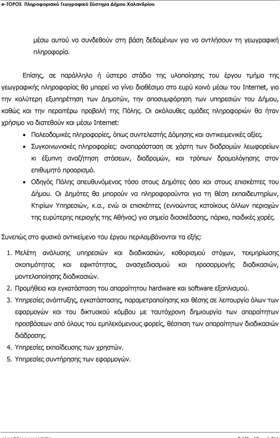 την αποσυµφόρηση των υπηρεσιών του ήµου, καθώς και την περαιτέρω προβολή της Πόλης.