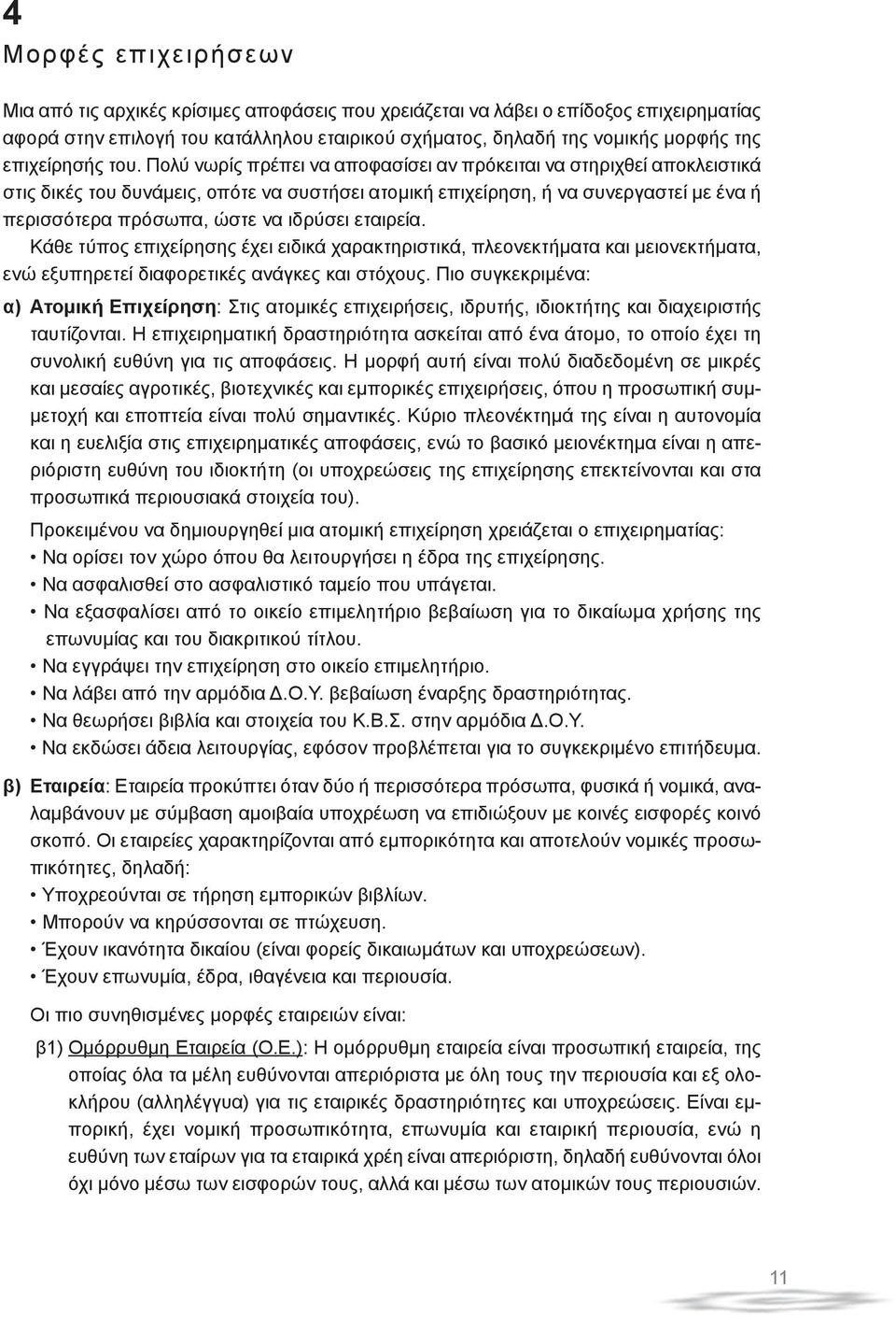 Πολύ νωρίς πρέπει να αποφασίσει αν πρόκειται να στηριχθεί αποκλειστικά στις δικές του δυνάμεις, οπότε να συστήσει ατομική επιχείρηση, ή να συνεργαστεί με ένα ή περισσότερα πρόσωπα, ώστε να ιδρύσει