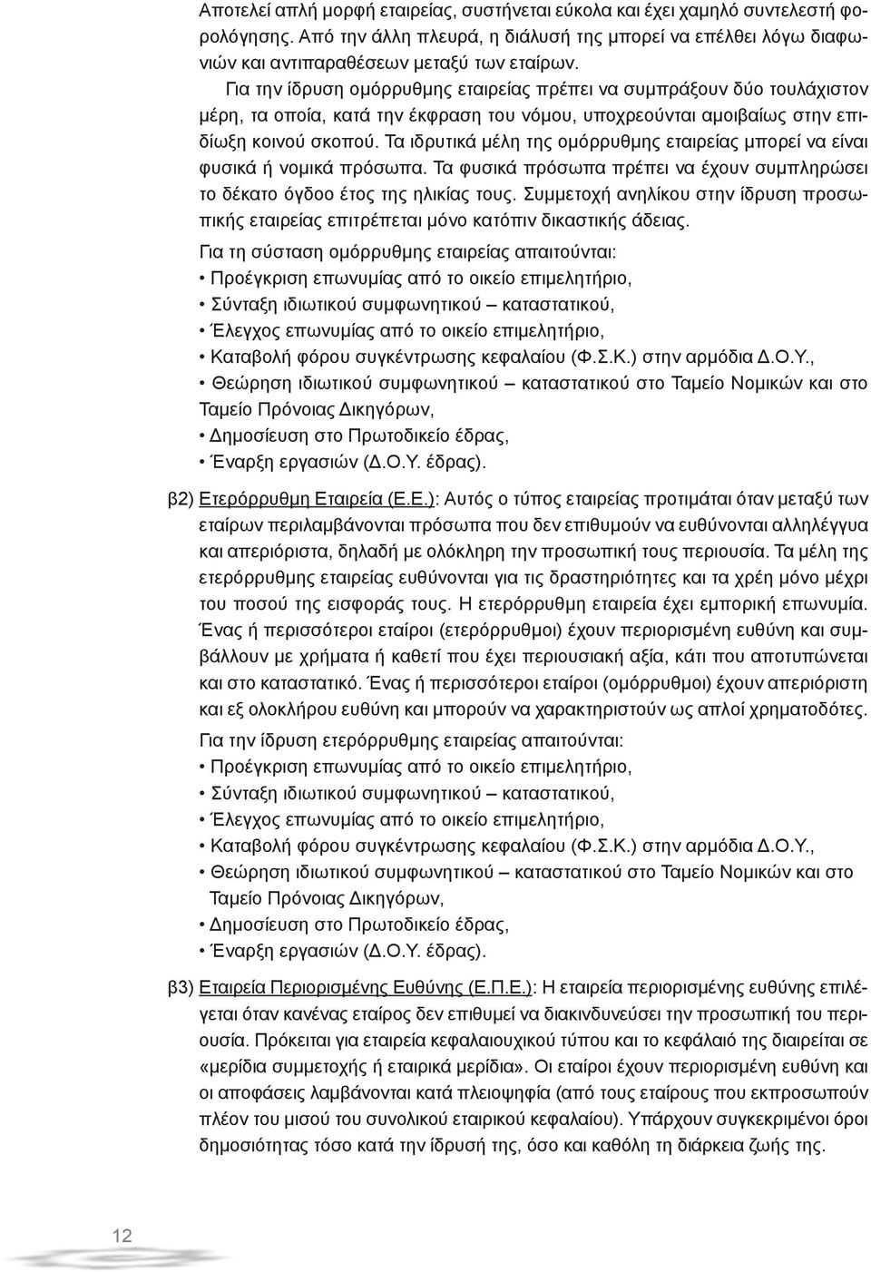 Τα ιδρυτικά μέλη της ομόρρυθμης εταιρείας μπορεί να είναι φυσικά ή νομικά πρόσωπα. Τα φυσικά πρόσωπα πρέπει να έχουν συμπληρώσει το δέκατο όγδοο έτος της ηλικίας τους.