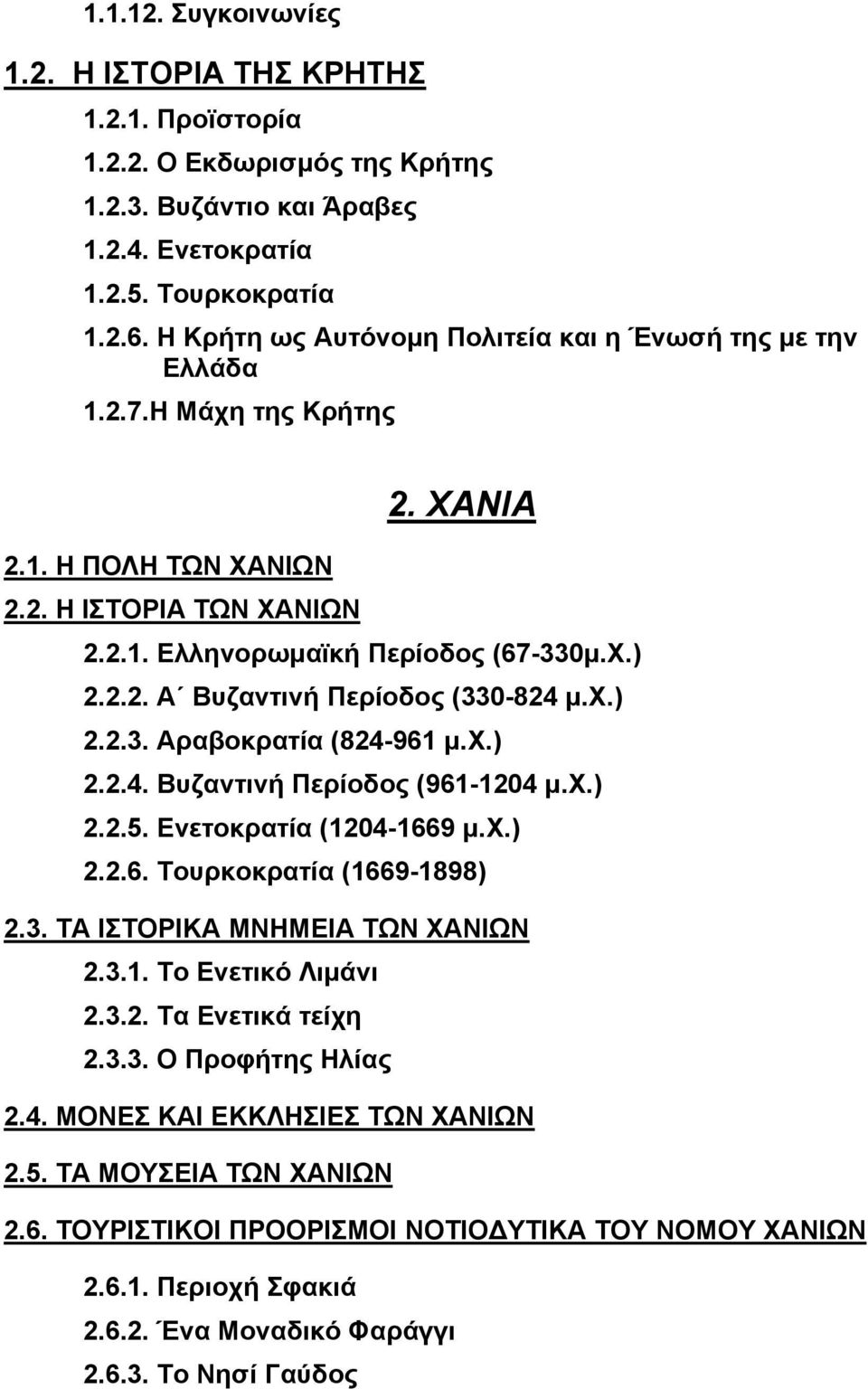 χ.) 2.2.3. Αραβοκρατία (824-961 µ.χ.) 2.2.4. Βυζαντινή Περίοδος (961-1204 µ.χ.) 2.2.5. Ενετοκρατία (1204-1669 µ.χ.) 2.2.6. Τουρκοκρατία (1669-1898) 2.3. TΑ ΙΣΤΟΡΙΚΑ ΜΝΗΜΕΙΑ ΤΩΝ ΧΑΝΙΩΝ 2.3.1. Το Ενετικό Λιµάνι 2.