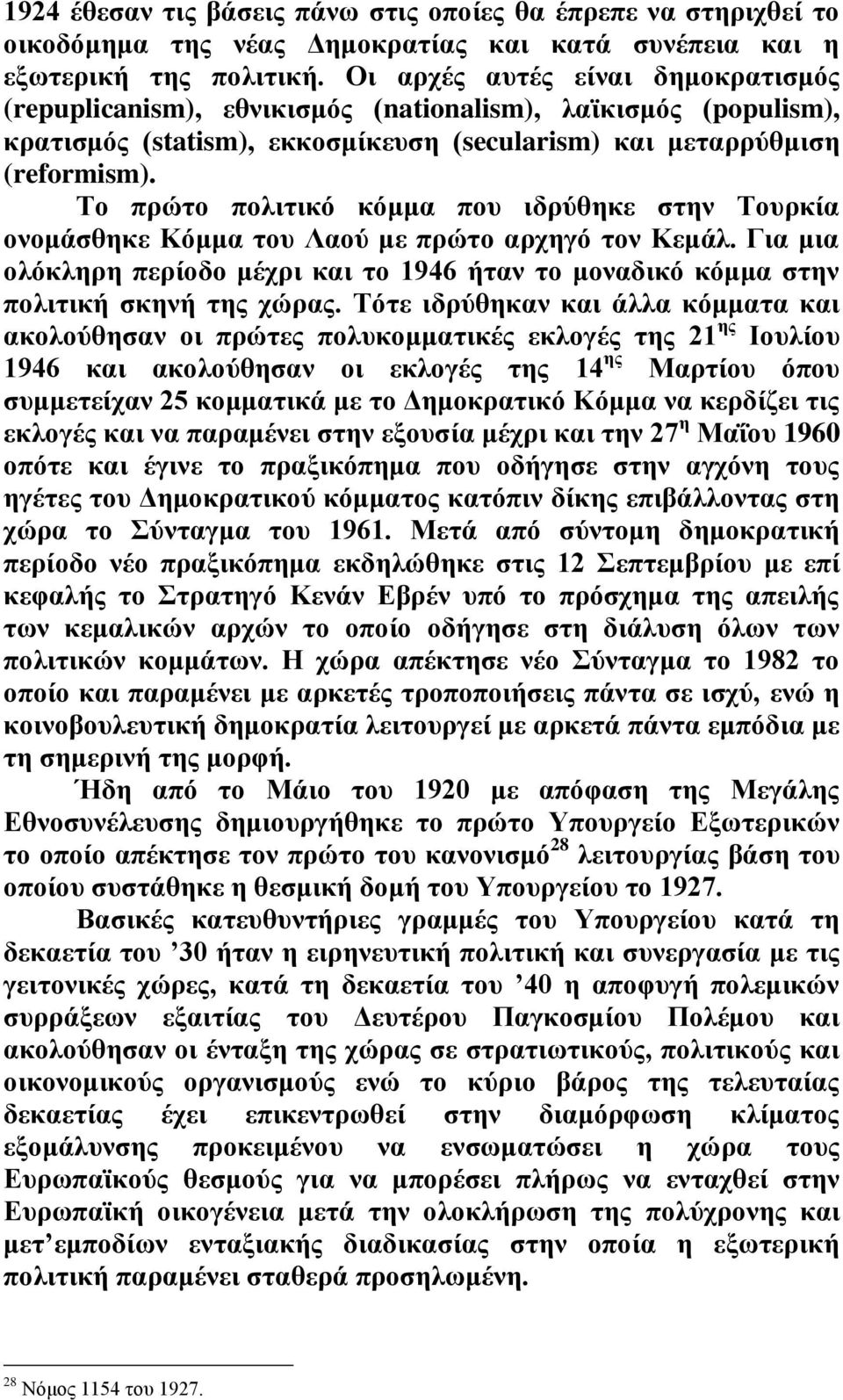 Το πρώτο πολιτικό κόμμα που ιδρύθηκε στην Τουρκία ονομάσθηκε Κόμμα του Λαού με πρώτο αρχηγό τον Κεμάλ. Για μια ολόκληρη περίοδο μέχρι και το 1946 ήταν το μοναδικό κόμμα στην πολιτική σκηνή της χώρας.