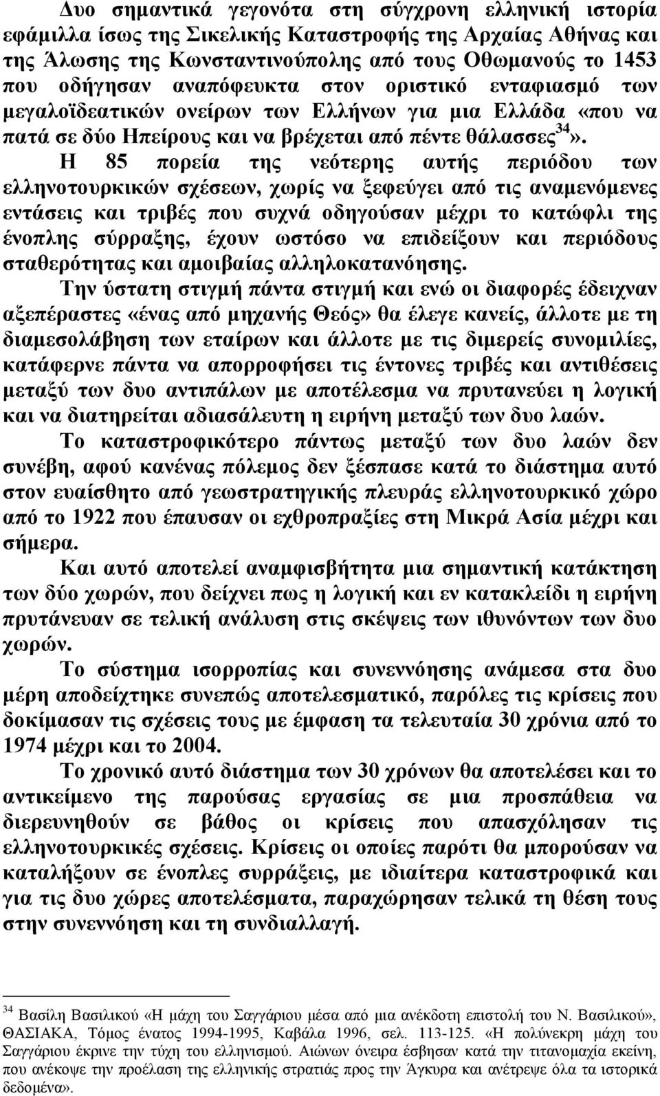 Η 85 πορεία της νεότερης αυτής περιόδου των ελληνοτουρκικών σχέσεων, χωρίς να ξεφεύγει από τις αναμενόμενες εντάσεις και τριβές που συχνά οδηγούσαν μέχρι το κατώφλι της ένοπλης σύρραξης, έχουν ωστόσο