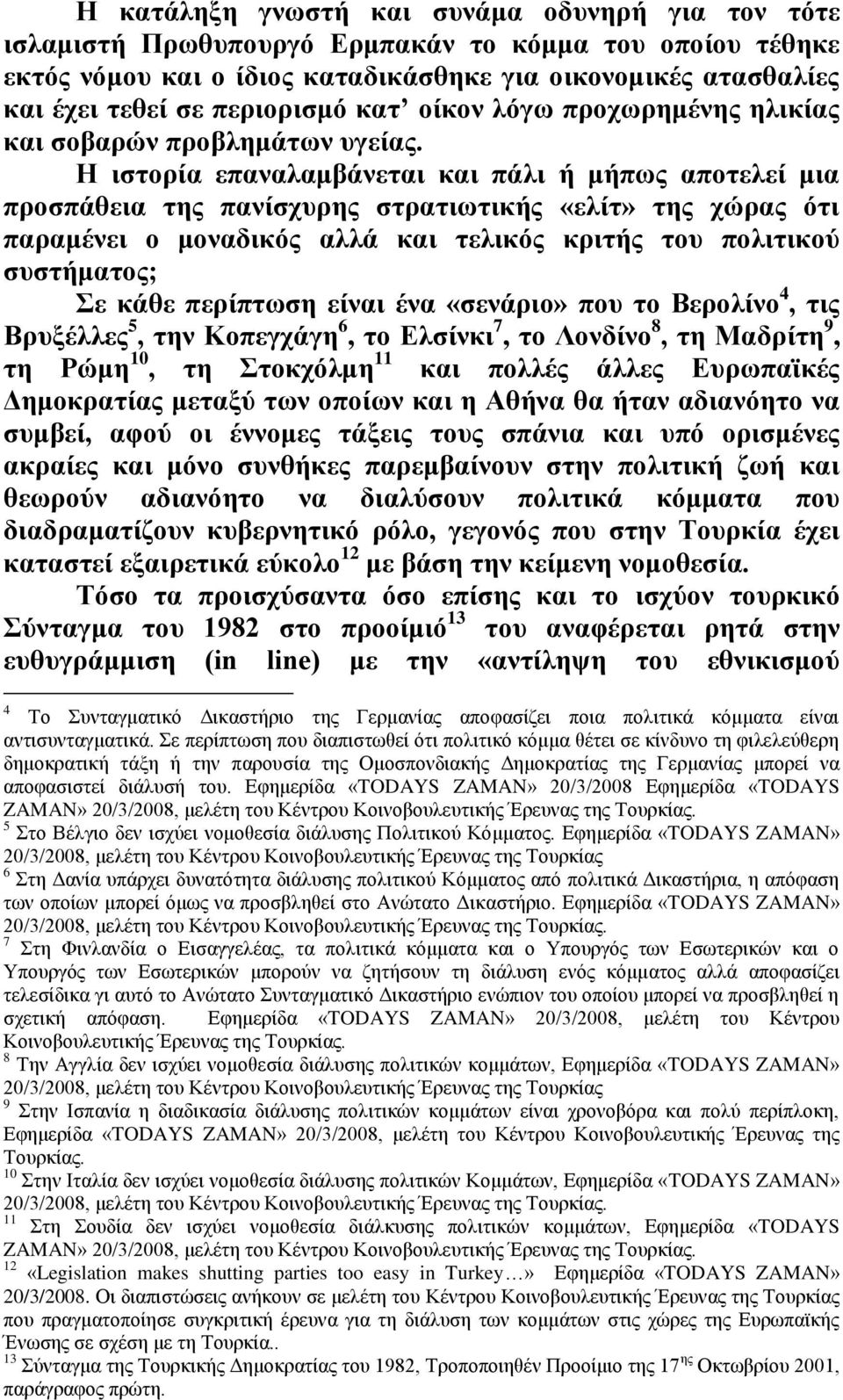 Η ιστορία επαναλαμβάνεται και πάλι ή μήπως αποτελεί μια προσπάθεια της πανίσχυρης στρατιωτικής «ελίτ» της χώρας ότι παραμένει ο μοναδικός αλλά και τελικός κριτής του πολιτικού συστήματος; Σε κάθε