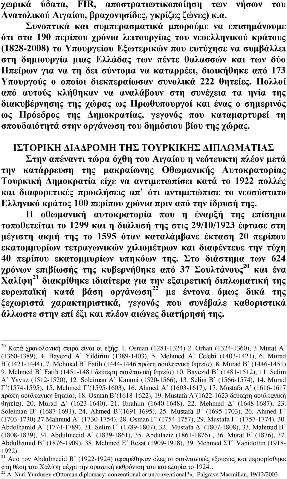 νεοελληνικού κράτους (1828-2008) το Υπουργείου Εξωτερικών που ευτύχησε να συμβάλλει στη δημιουργία μιας Ελλάδας των πέντε θαλασσών και των δύο Ηπείρων για να τη δει σύντομα να καταρρέει, διοικήθηκε