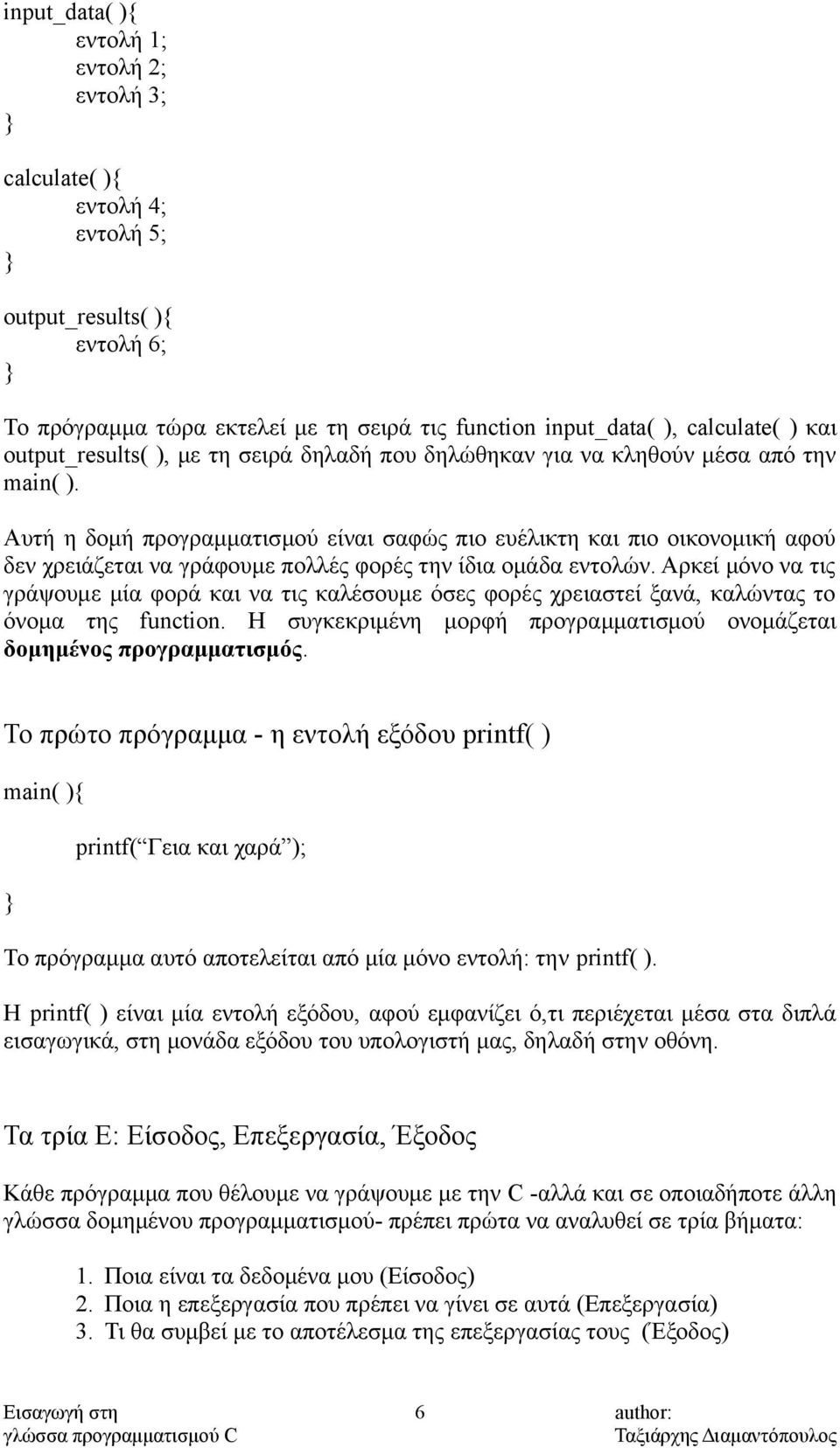 Αυτή η δομή προγραμματισμού είναι σαφώς πιο ευέλικτη και πιο οικονομική αφού δεν χρειάζεται να γράφουμε πολλές φορές την ίδια ομάδα εντολών.