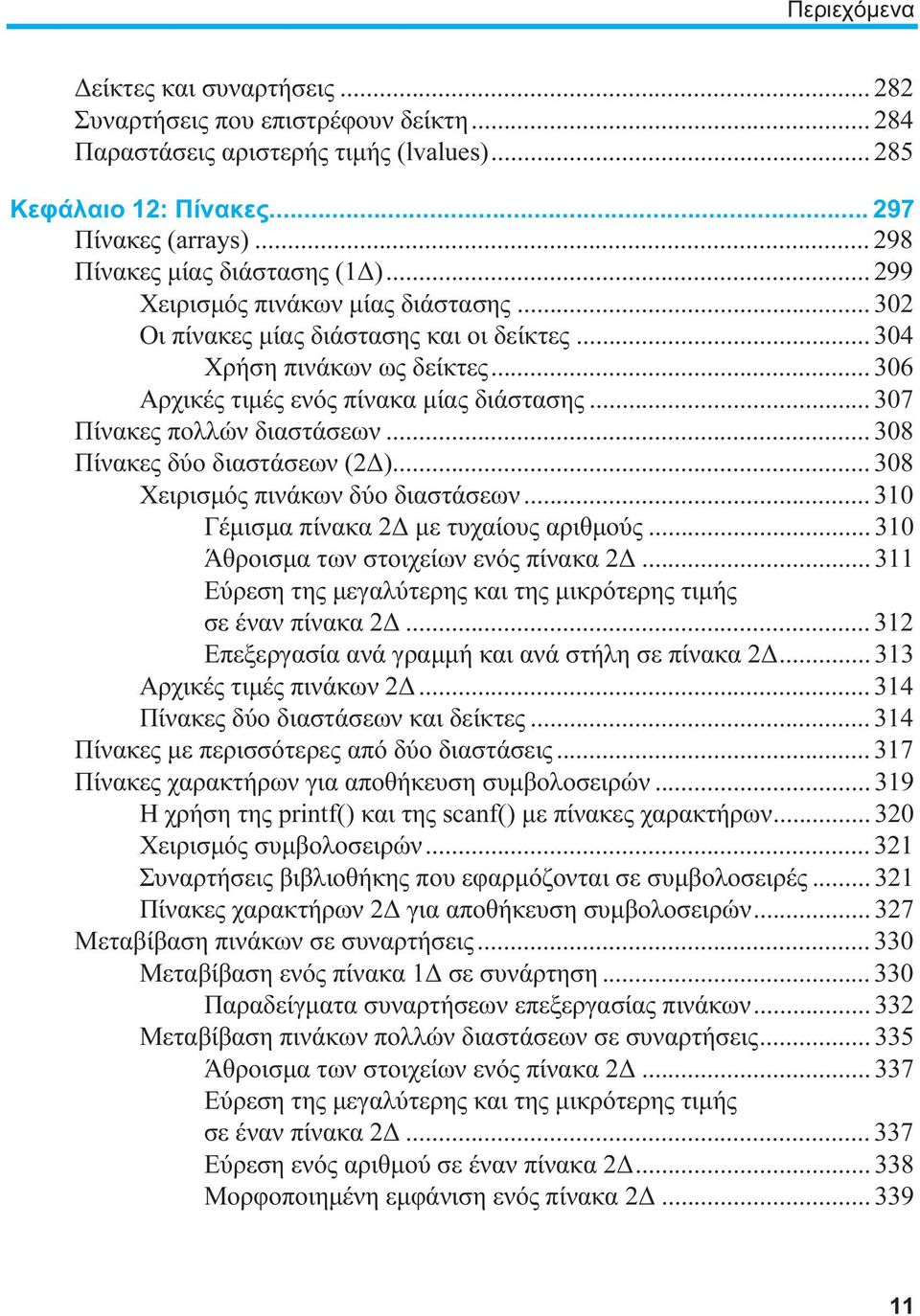 .. 306 Αρχικές τιμές ενός πίνακα μίας διάστασης... 307 Πίνακες πολλών διαστάσεων... 308 Πίνακες δύο διαστάσεων (2Δ)... 308 Χειρισμός πινάκων δύο διαστάσεων... 310 Γέμισμα πίνακα 2Δ με τυχαίους αριθμούς.