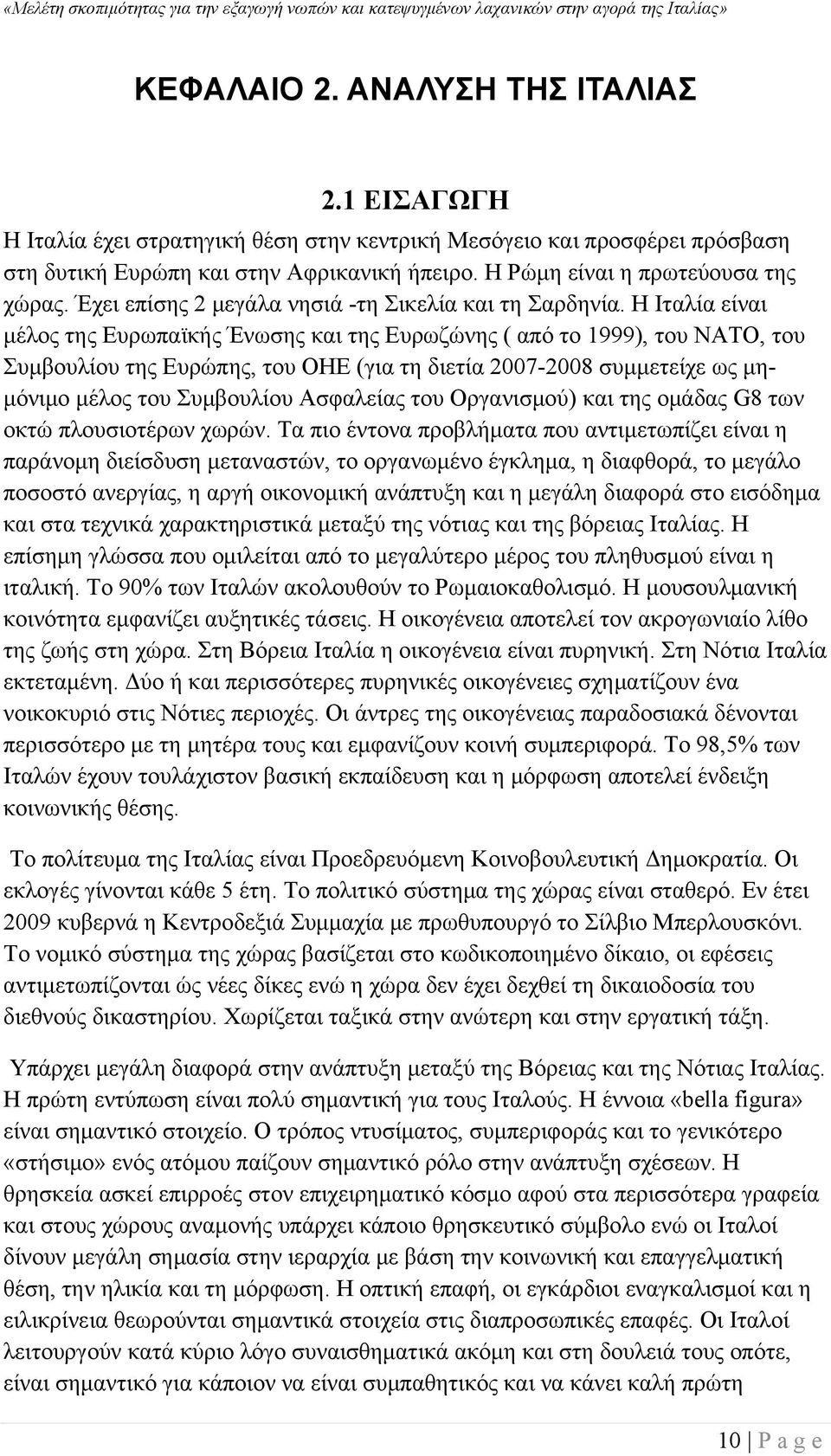 Η Ιταλία είναι μέλος της Ευρωπαϊκής Ένωσης και της Ευρωζώνης ( από το 1999), του ΝΑΤΟ, του Συμβουλίου της Ευρώπης, του ΟΗΕ (για τη διετία 2007-2008 συμμετείχε ως μημόνιμο μέλος του Συμβουλίου