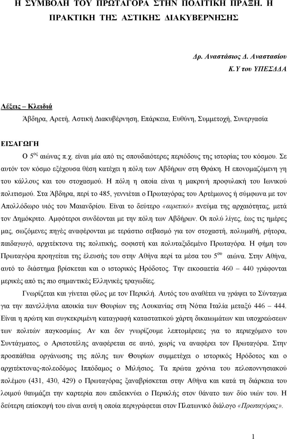 Σε αυτόν τον κόσµο εξέχουσα θέση κατέχει η πόλη των Αβδήρων στη Θράκη. Η επονοµαζόµενη γη του κάλλους και του στοχασµού. Η πόλη η οποία είναι η µακρινή προφυλακή του Ιωνικού πολιτισµού.