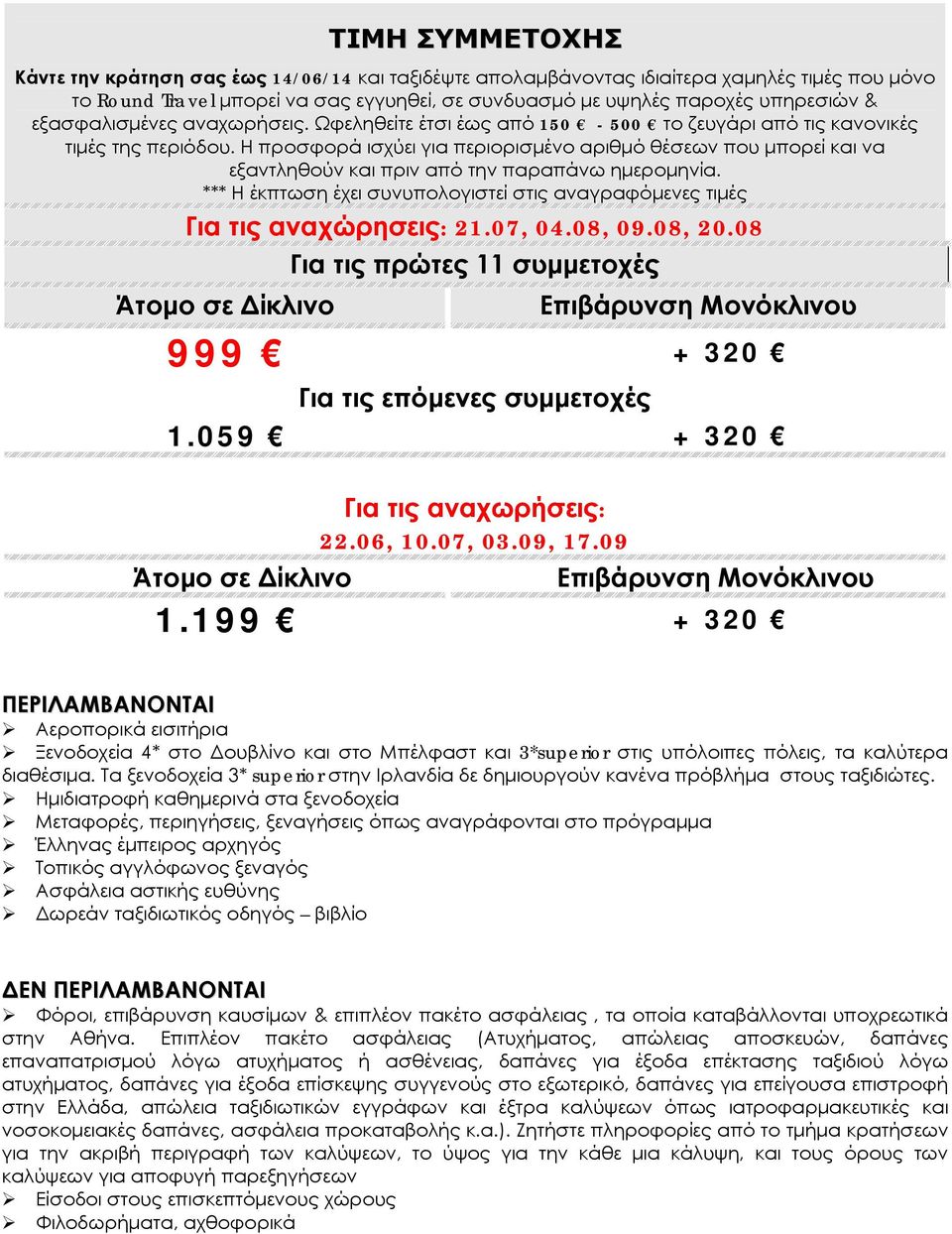 Η προσφορά ισχύει για περιορισμένο αριθμό θέσεων που μπορεί και να εξαντληθούν και πριν από την παραπάνω ημερομηνία. *** Η έκπτωση έχει συνυπολογιστεί στις αναγραφόμενες τιμές Για τις αναχώρησεις: 21.