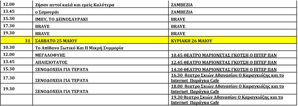 45 ΑΠΑΙΣΙΟΤΑΤΟΣ 12.45 ΘΕΑΤΡΟ ΜΑΡΙΟΝΕΤΑΣ ΓΚΟΤΣΗ Ο ΠΙΤΕΡ ΠΑΝ 15.30 ΞΕΝΟΔΟΧΕΙΑ ΓΙΑ ΤΕΡΑΤΑ 14.30 ΘΕΑΤΡΟ ΜΑΡΙΟΝΕΤΑΣ ΓΚΟΤΣΗ Ο ΠΙΤΕΡ ΠΑΝ 17.30 16.