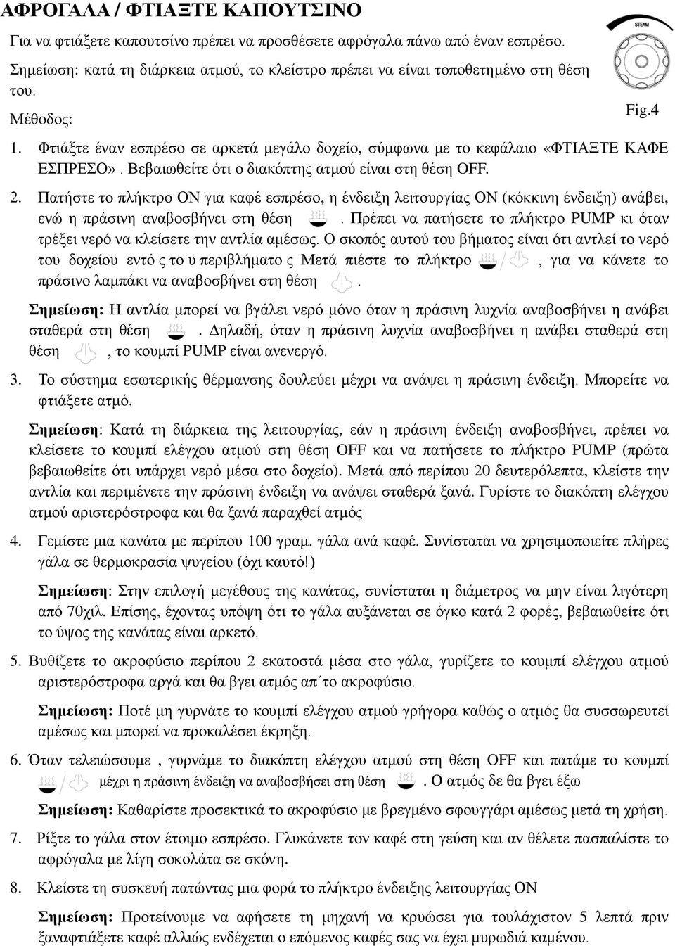 Πατήστε το πλήκτρο ΟΝ για καφέ εσπρέσο, η ένδειξη λειτουργίας ΟΝ (κόκκινη ένδειξη) ανάβει, ενώ η πράσινη αναβοσβήνει στη θέση.