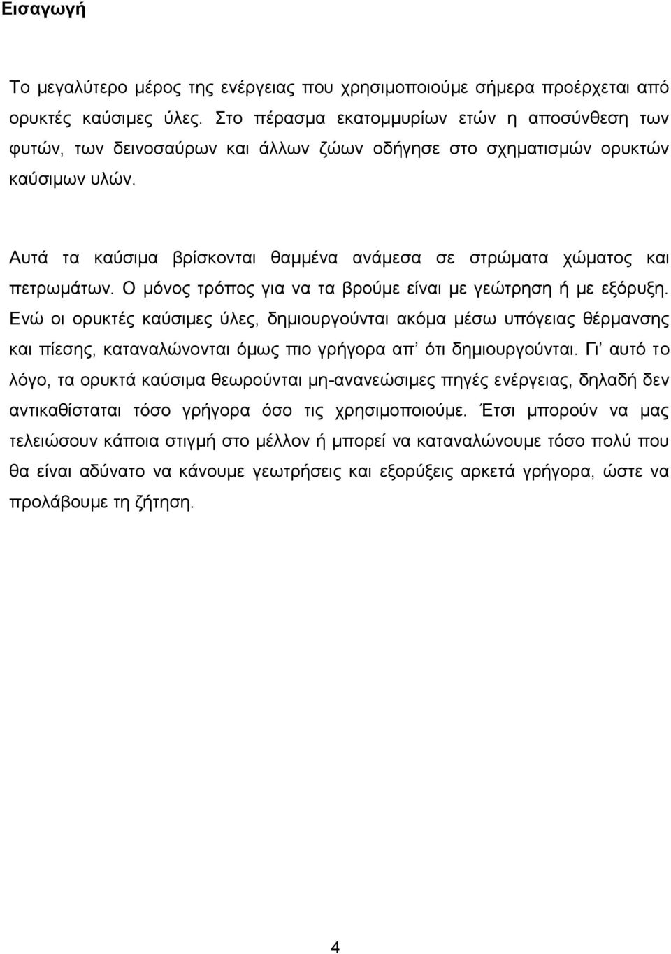 Αυτά τα καύσιμα βρίσκονται θαμμένα ανάμεσα σε στρώματα χώματος και πετρωμάτων. Ο μόνος τρόπος για να τα βρούμε είναι με γεώτρηση ή με εξόρυξη.