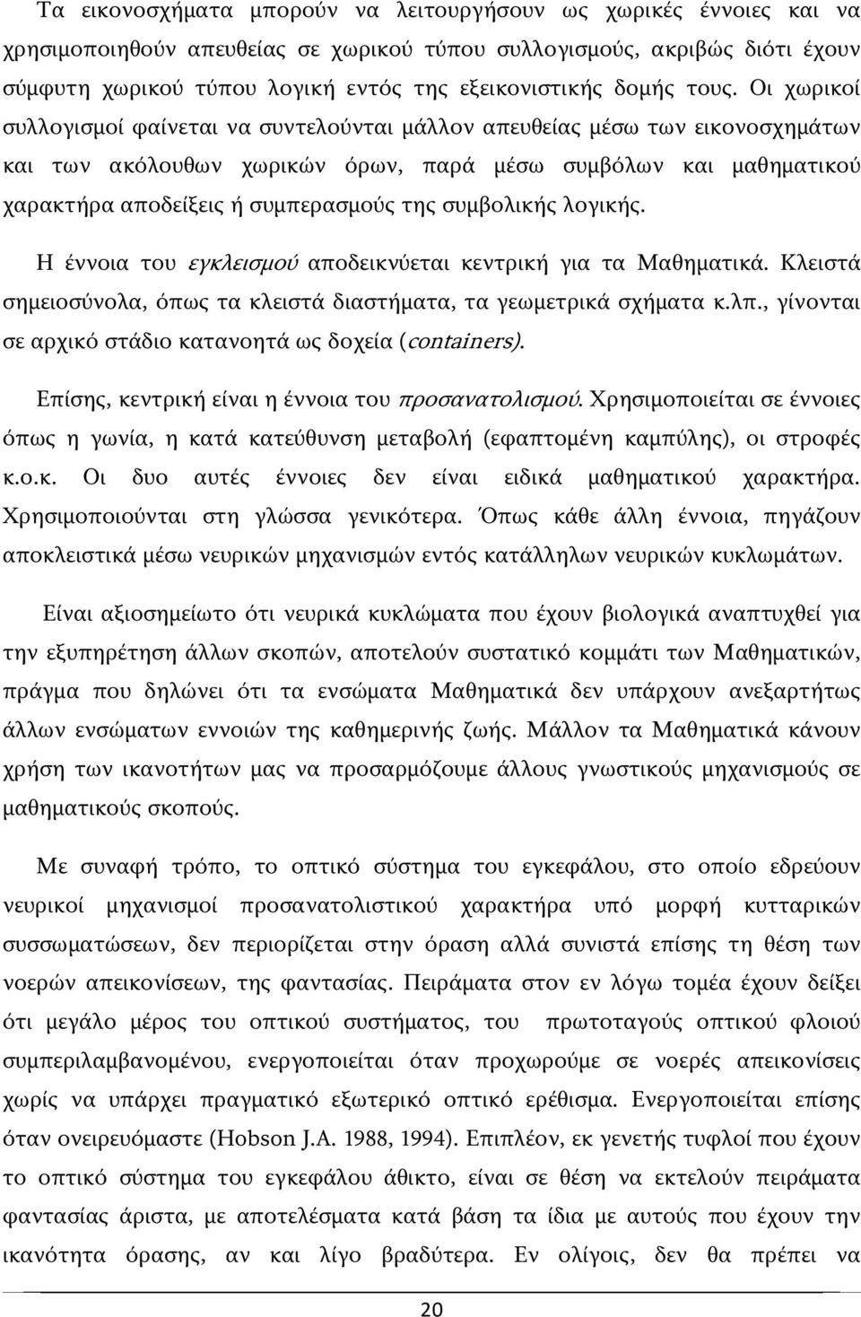 Οι χωρικοί συλλογισμοί φαίνεται να συντελούνται μάλλον απευθείας μέσω των εικονοσχημάτων και των ακόλουθων χωρικών όρων, παρά μέσω συμβόλων και μαθηματικού χαρακτήρα αποδείξεις ή συμπερασμούς της