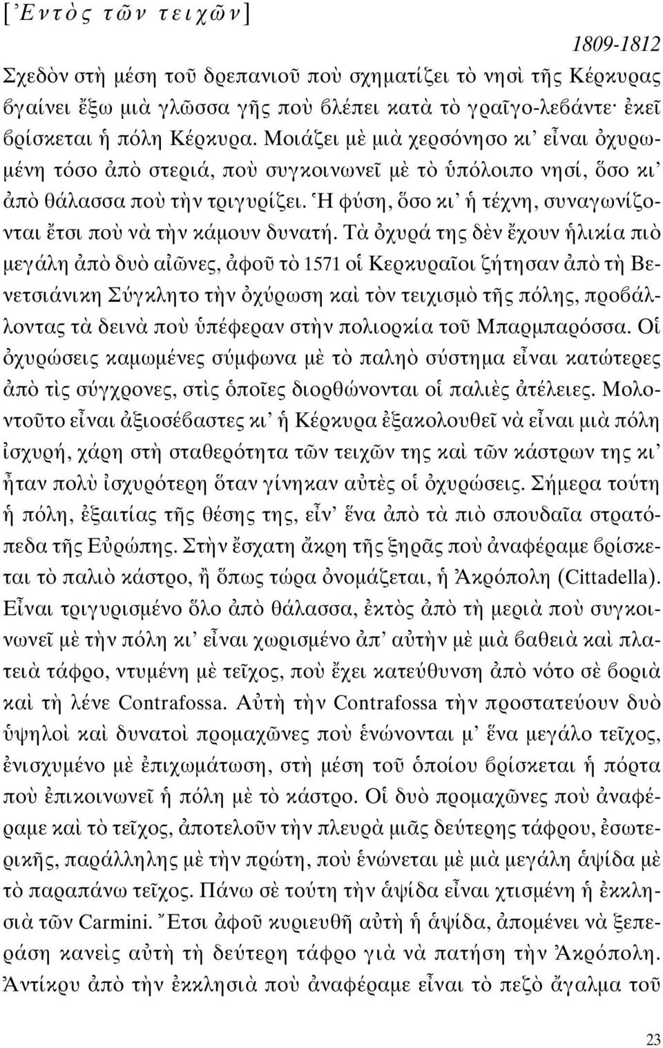 Τ χυρά της δ ν χουν λικία πι μεγάλη π δυ α νες, φο τ 1571 ο Κερκυρα οι ζήτησαν π τ Βενετσιάνικη Σ γκλητο τ ν χ ρωση κα τ ν τειχισμ τ ς π λης, προ άλλοντας τ δειν πο πέφεραν στ ν πολιορκία το Μπαρμπαρ