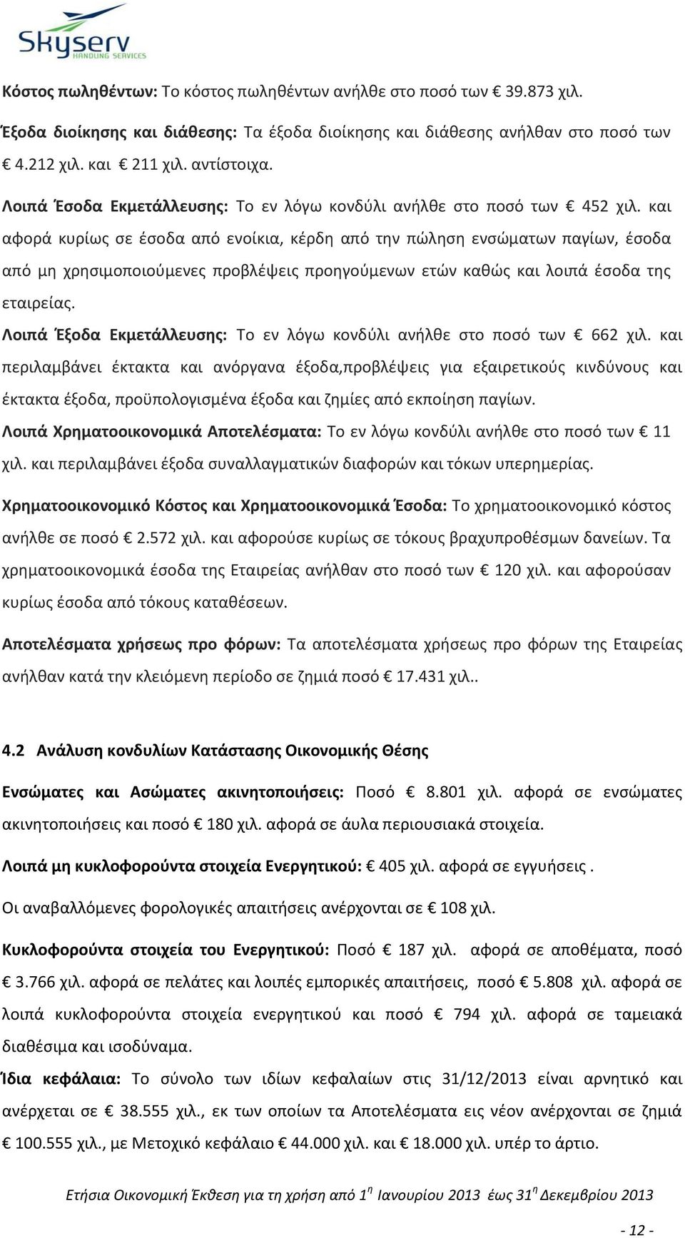 και αφορά κυρίως σε έσοδα από ενοίκια, κέρδη από την πώληση ενσώματων παγίων, έσοδα από μη χρησιμοποιούμενες προβλέψεις προηγούμενων ετών καθώς και λοιπά έσοδα της εταιρείας.