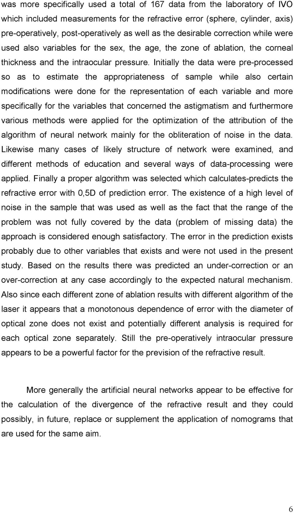 Initially the data were pre-processed so as to estimate the appropriateness of sample while also certain modifications were done for the representation of each variable and more specifically for the