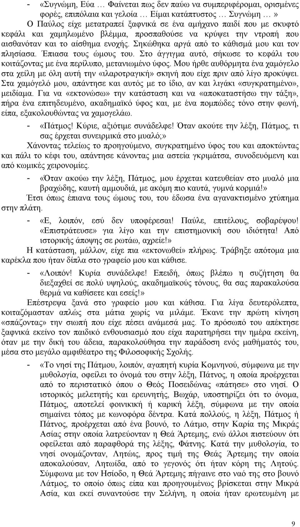 Στο άγγιγµα αυτό, σήκωσε το κεφάλι του κοιτάζοντας µε ένα περίλυπο, µετανιωµένο ύφος. Μου ήρθε αυθόρµητα ένα χαµόγελο στα χείλη µε όλη αυτή την «ιλαροτραγική» σκηνή που είχε πριν από λίγο προκύψει.