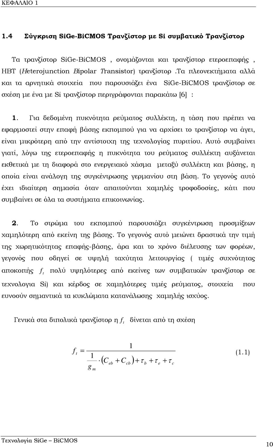 Για δεδομένη πυκνότητα ρεύματος συλλέκτη, η τάση που πρέπει να εφαρμοστεί στην επαφή βάσης εκπομπού για να αρχίσει το τρανζίστορ να άγει, είναι μικρότερη από την αντίστοιχη της τεχνολογίας πυριτίου.