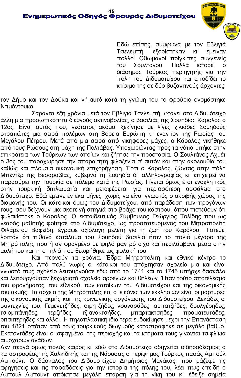 ονομάστηκε Ντιμόντουκα. Σαράντα έξη χρόνια μετά τον Εβλιγιά Τσελεμπή, φτάνει στο Διδυμότειχο άλλη μια προσωπικότητα διεθνούς ακτινοβολίας, ο βασιλιάς της Σουηδίας Κάρολος ο 12ος.