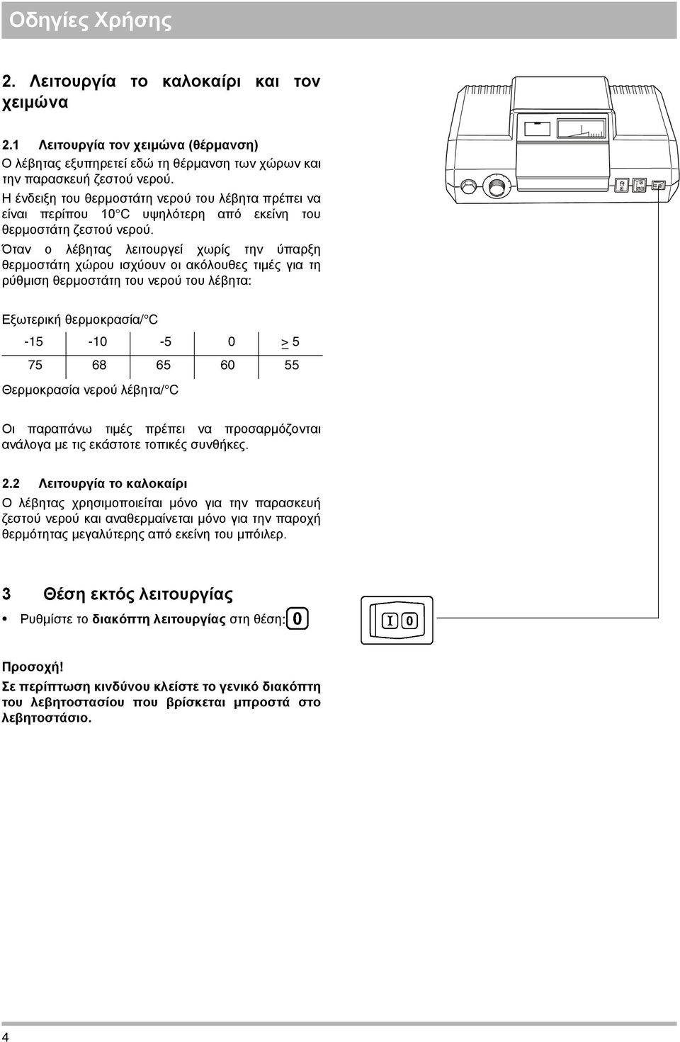Όταν ο λέβητας λειτουργεί χωρίς την ύπαρξη θερµοστάτη χώρου ισχύουν οι ακόλουθες τιµές για τη ρύθµιση θερµοστάτη του νερού του λέβητα: Εξωτερική θερµοκρασία/ C -15-10 -5 0 > 5 75 68 65 60 55