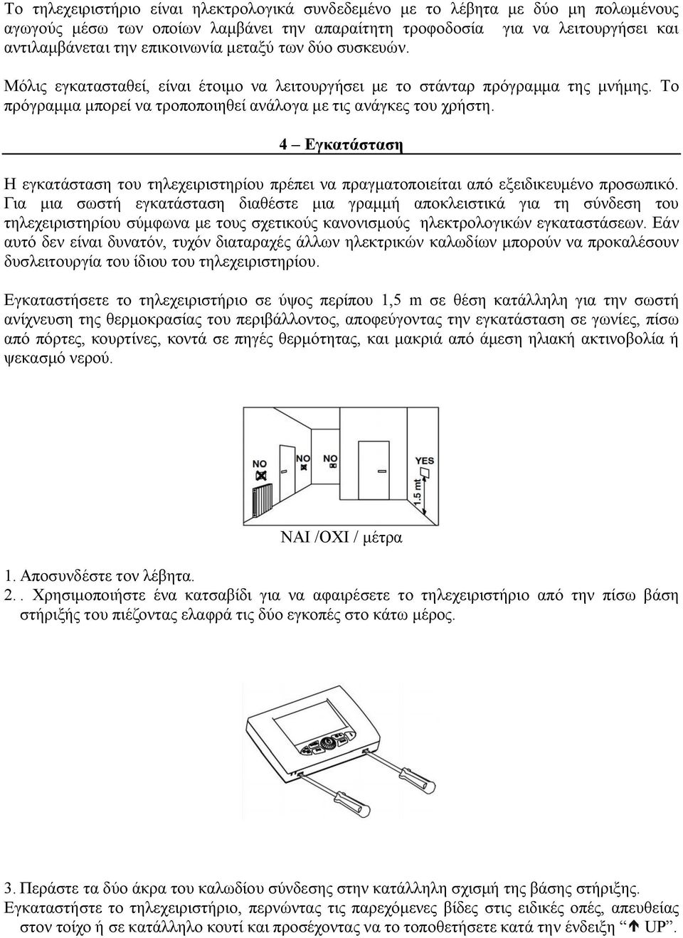 4 Εγκατάσταση Η εγκατάσταση του τηλεχειριστηρίου πρέπει να πραγματοποιείται από εξειδικευμένο προσωπικό.