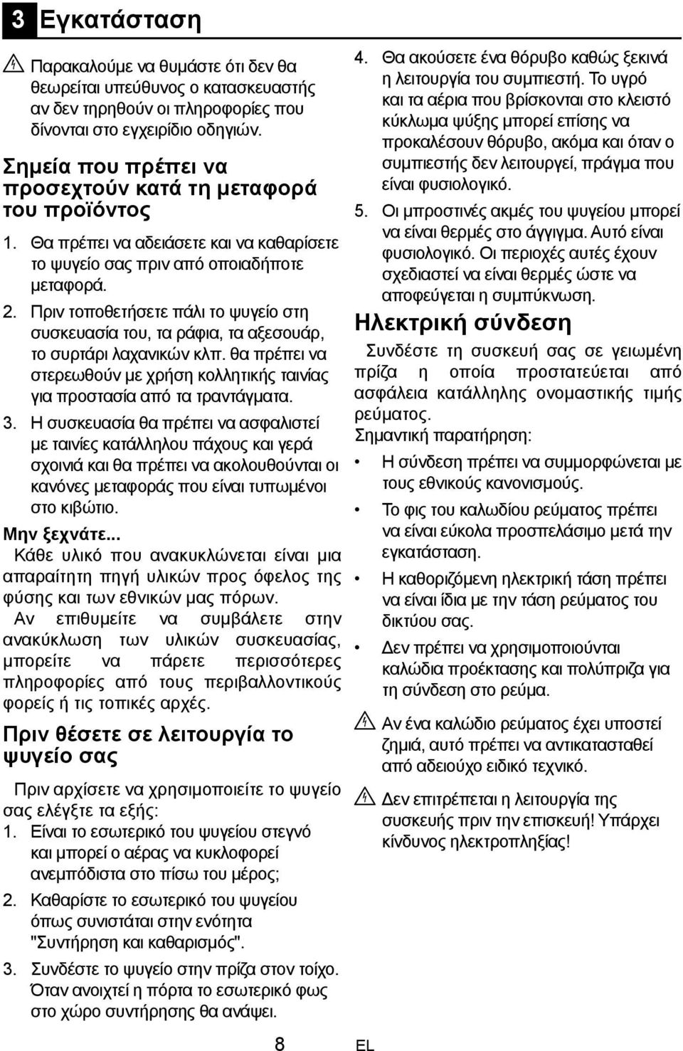 Πριν τοποθετήσετε πάλι το ψυγείο στη συσκευασία του, τα ράφια, τα αξεσουάρ, το συρτάρι λαχανικών κλπ. θα πρέπει να στερεωθούν με χρήση κολλητικής ταινίας για προστασία από τα τραντάγματα. 3.