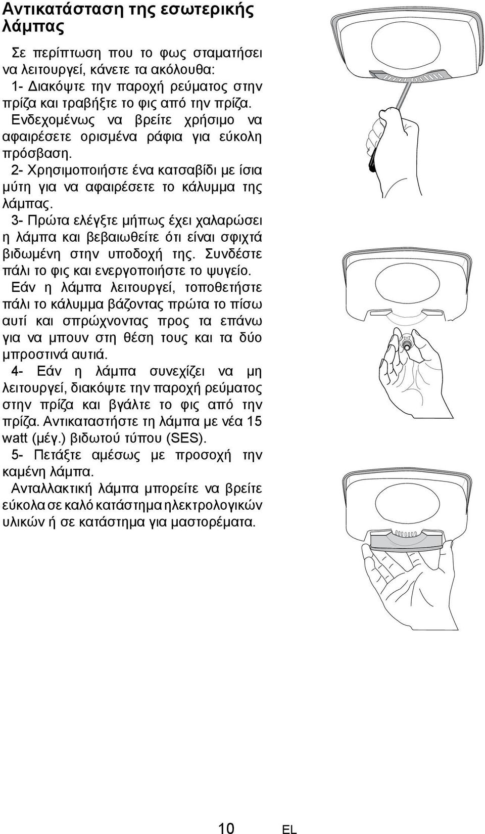 3- Πρώτα ελέγξτε μήπως έχει χαλαρώσει η λάμπα και βεβαιωθείτε ότι είναι σφιχτά βιδωμένη στην υποδοχή της. Συνδέστε πάλι το φις και ενεργοποιήστε το ψυγείο.