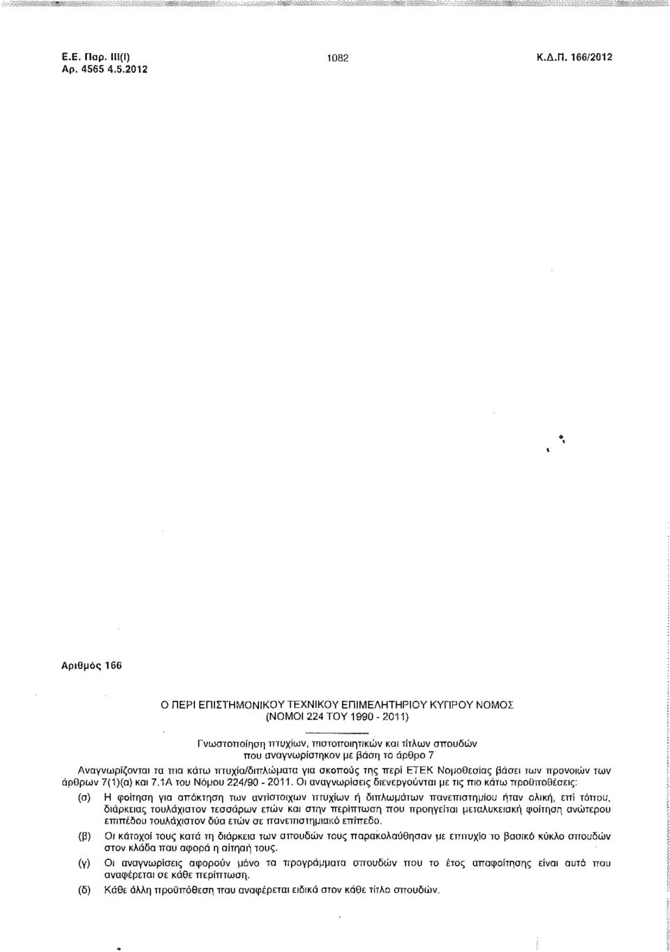 αναγνωρίσεις διενεργούνται με τις πιο κάτω προϋποθέσεις: (α) (β) (γ) (δ) Η φοίτηση για απόκτηση των αντίστοιχων πτυχίων ή διπλωμάτων πανεπιστημίου ήταν ολική, επί τόπου, διάρκειας τουλάχιστον