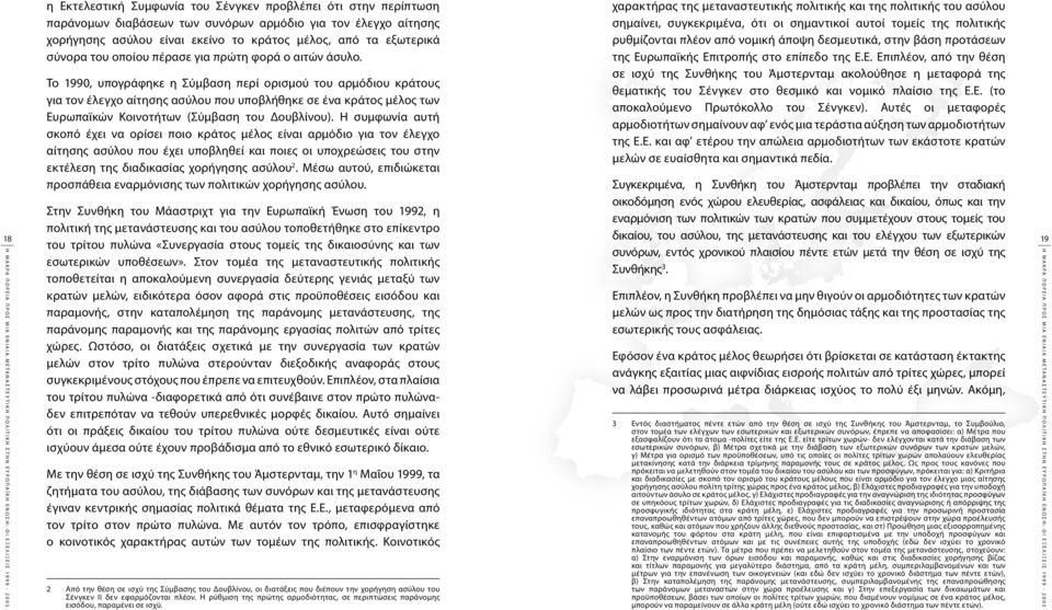 Το 1990, υπογράφηκε η Σύμβαση περί ορισμού του αρμόδιου κράτους για τον έλεγχο αίτησης ασύλου που υποβλήθηκε σε ένα κράτος μέλος των Ευρωπαϊκών Κοινοτήτων (Σύμβαση του Δουβλίνου).