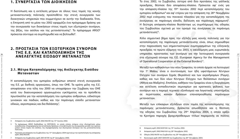 Έτσι, η Επιτροπή από τα μέσα του 2002 εφαρμόζει ένα πρόγραμμα δράσης για την συνεργασία των διοικήσεων στους τομείς των εξωτερικών συνόρων, της βίζας, του ασύλου και της μετανάστευσης 4.