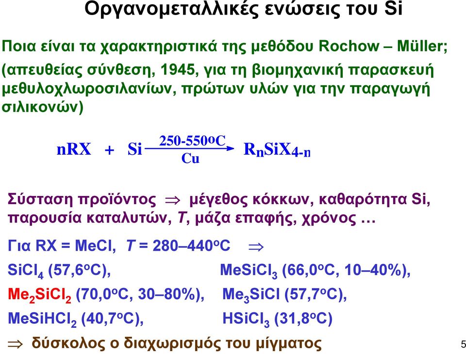 κόκκων, καθαρότητα Si, παρουσία καταλυτών, Τ, μάζα επαφής, χρόνος Για RX = MeCl, T = 280 440 o C SiCl 4 (57,6 o C), MeSiCl 3