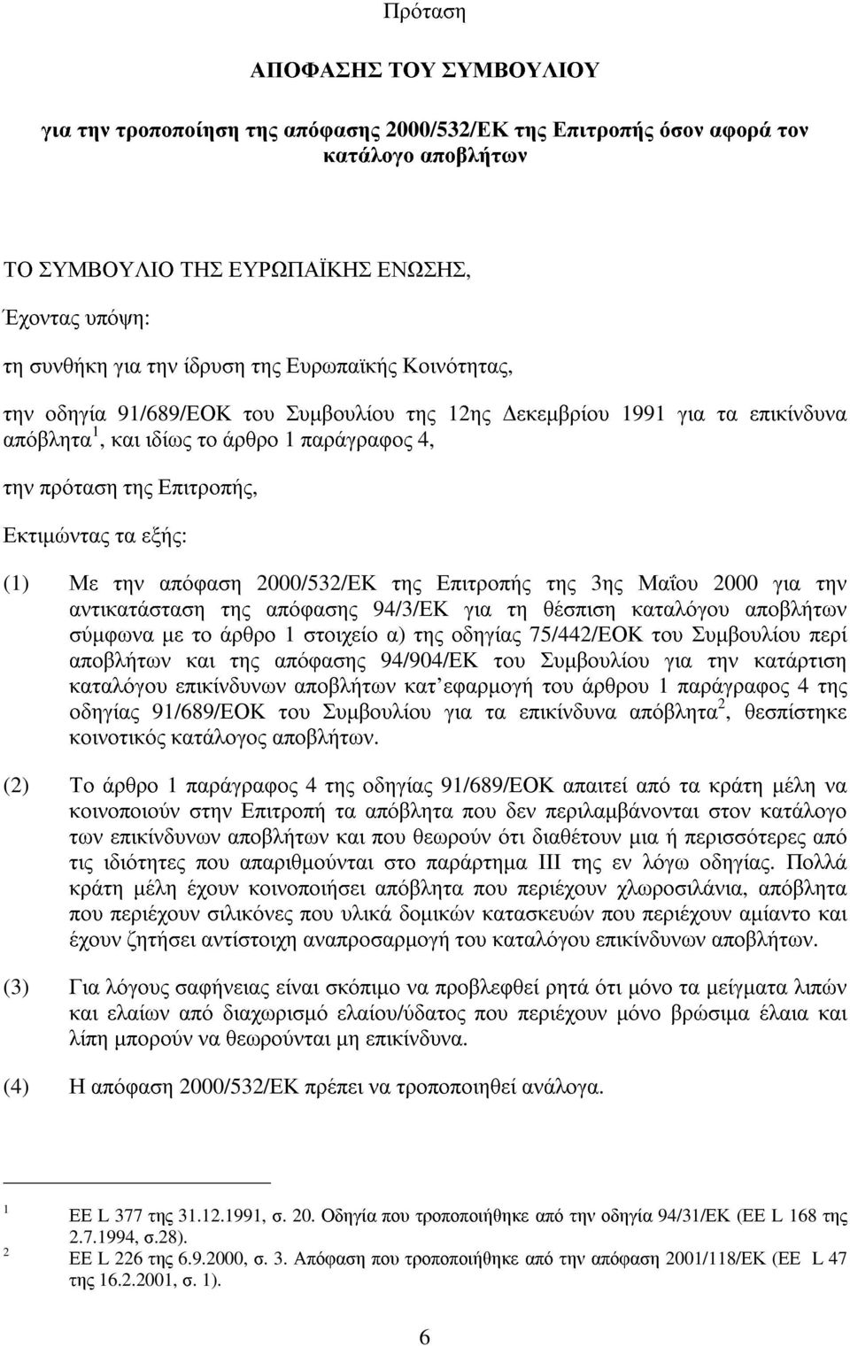 τα εξής: (1) Με την απόφαση 2000/532/ΕΚ της Επιτροπής της 3ης Μαΐου 2000 για την αντικατάσταση της απόφασης 94/3/ΕΚ για τη θέσπιση καταλόγου αποβλήτων σύµφωνα µε το άρθρο 1 στοιχείο α) της οδηγίας