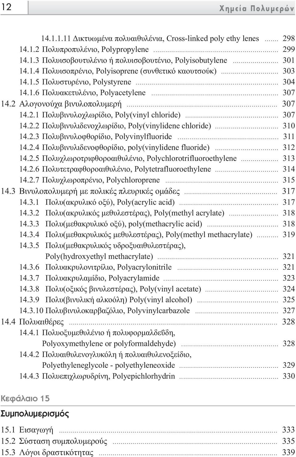 .. 307 14.2.2 Πολυβινυλιδενοχλωρίδιο, Poly(vinylidene chloride)... 310 14.2.3 Πολυβινυλοφθορίδιο, Polyvinylfluoride... 311 14.2.4 Πολυβινυλιδενοφθορίδιο, poly(vinylidene fluoride)... 312 14.2.5 Πολυχλωροτριφθοροαιθυλένιο, Polychlorotrifluoroethylene.