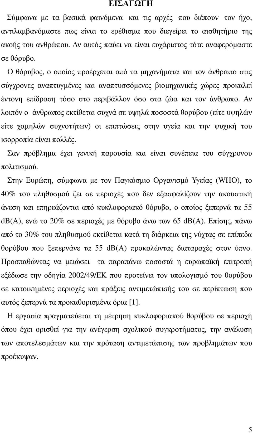 Ο θόρυβος, ο οποίος προέρχεται από τα µηχανήµατα και τον άνθρωπο στις σύγχρονες αναπτυγµένες και αναπτυσσόµενες βιοµηχανικές χώρες προκαλεί έντονη επίδραση τόσο στο περιβάλλον όσο στα ζώα και τον