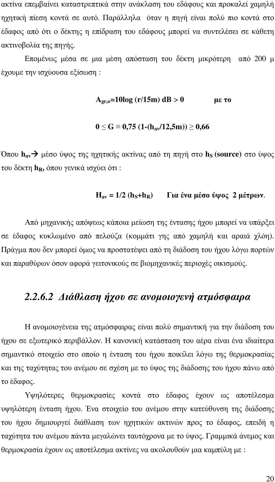 Εποµένως µέσα σε µια µέση απόσταση του δέκτη µικρότερη από 200 µ έχουµε την ισχύουσα εξίσωση : A gr,o =10log (r/15m) db > 0 µε το 0 G 0,75 (1-(h av /12,5m)) 0,66 Όπου h av µέσο ύψος της ηχητικής