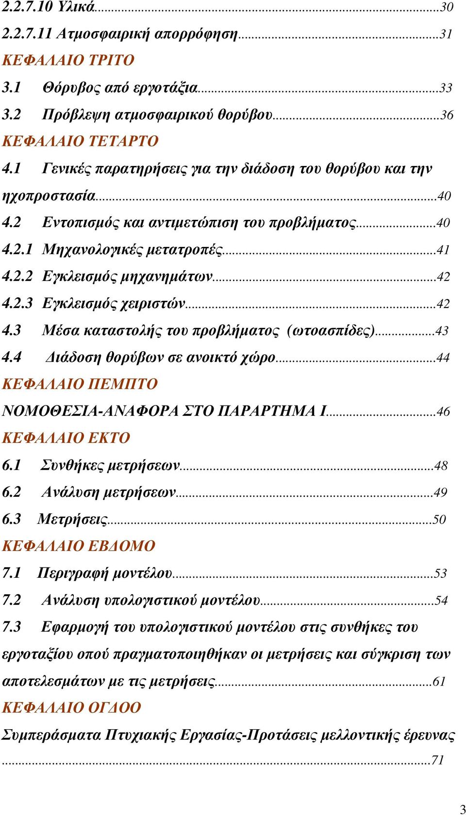 2.3 Εγκλεισµός χειριστών...42 4.3 Μέσα καταστολής του προβλήµατος (ωτοασπίδες)...43 4.4 ιάδοση θορύβων σε ανοικτό χώρο...44 ΚΕΦΑΛΑΙΟ ΠΕΜΠΤΟ ΝΟΜΟΘΕΣΙΑ-ΑΝΑΦΟΡΑ ΣΤΟ ΠΑΡΑΡΤΗΜΑ Ι...46 ΚΕΦΑΛΑΙΟ ΕΚΤΟ 6.