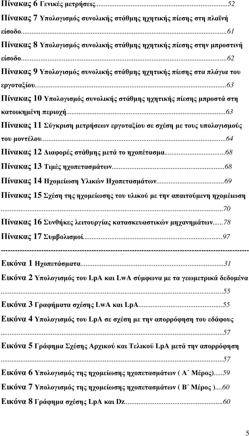 ..63 Πίνακας 11 Σύγκριση µετρήσεων εργοταξίου σε σχέση µε τους υπολογισµούς του µοντέλου...64 Πίνακας 12 ιαφορές στάθµης µετά το ηχοπέτασµα...68 Πίνακας 13 Τιµές ηχοπετασµάτων.