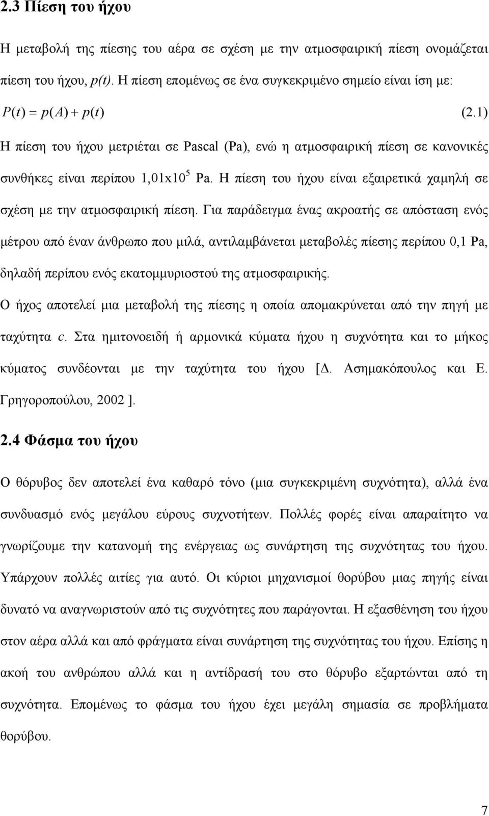 1) Η πίεση του ήχου µετριέται σε Pascal (Pa), ενώ η ατµοσφαιρική πίεση σε κανονικές συνθήκες είναι περίπου 1,01x10 5 Pa. Η πίεση του ήχου είναι εξαιρετικά χαµηλή σε σχέση µε την ατµοσφαιρική πίεση.