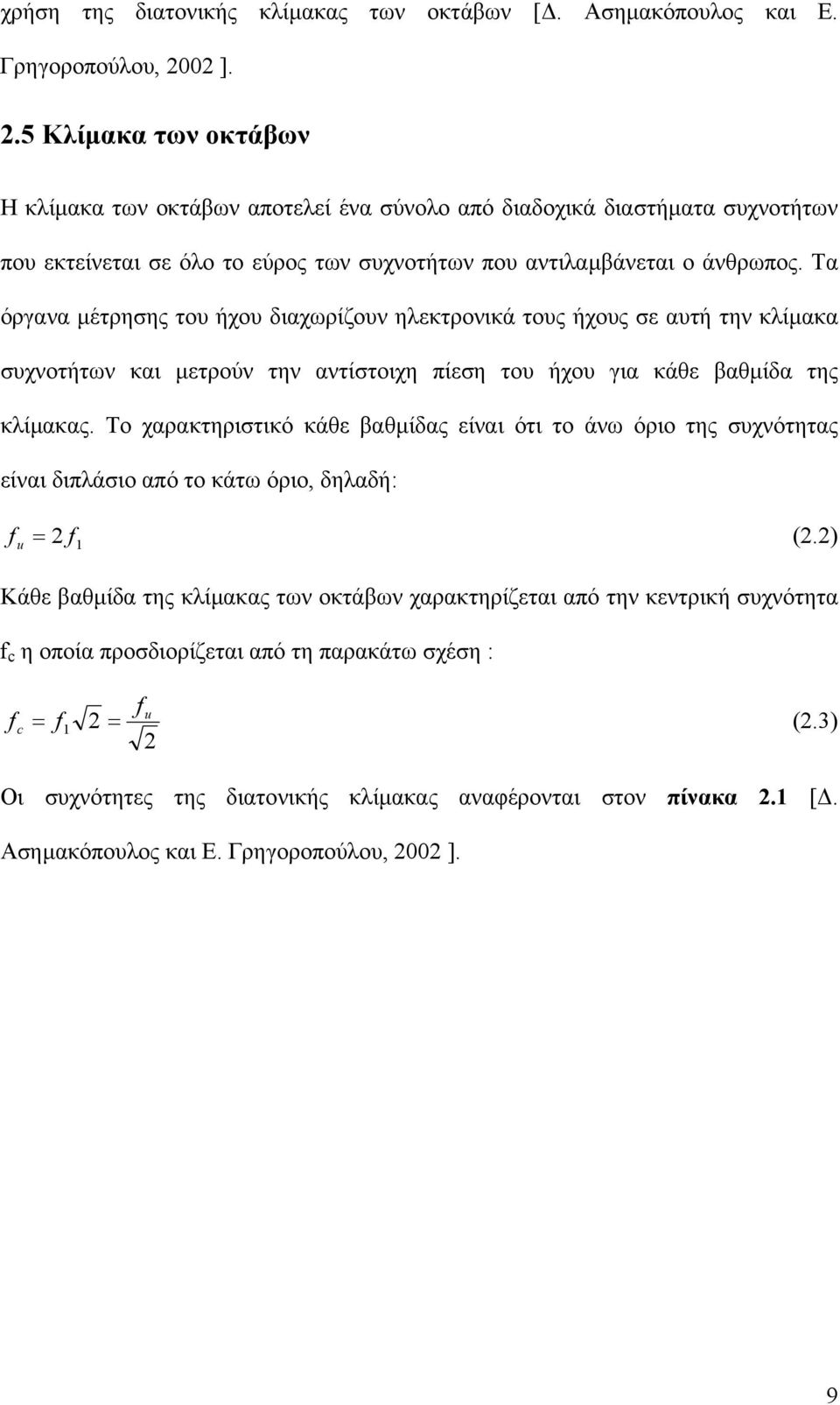 Τα όργανα µέτρησης του ήχου διαχωρίζουν ηλεκτρονικά τους ήχους σε αυτή την κλίµακα συχνοτήτων και µετρούν την αντίστοιχη πίεση του ήχου για κάθε βαθµίδα της κλίµακας.