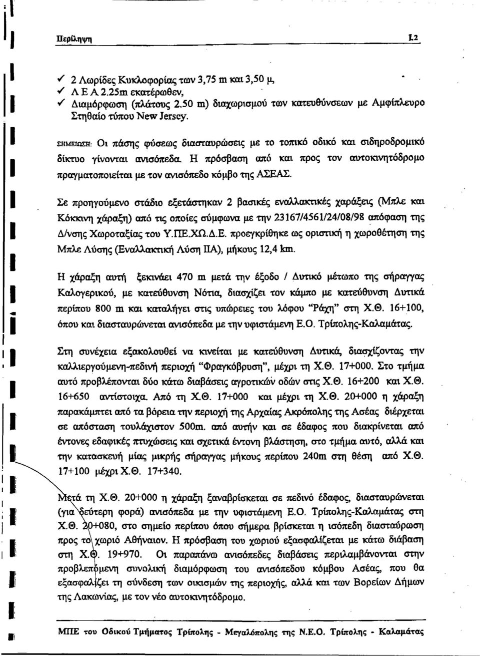 Σε προηγούμενο στάδο εξετάστηκαν 2 βασκές εναλλακτκές χαράξες (Μπλε κα I i _ Κόκκνη χάραξη) από τς οποίες σύμφωνα με την 23167/4561/24/08/98 απόφαση της Δ/νσης Χωροταξίας του Υ.ΠΕ.