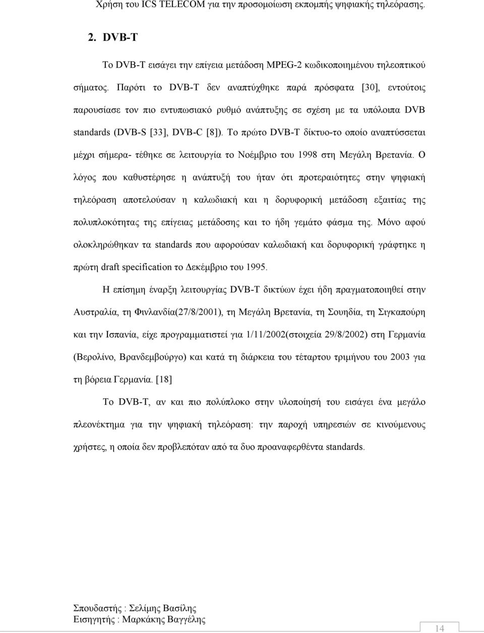 Το πρώτο DVB-T δίκτυο-το οποίο αναπτύσσεται μέχρι σήμερα- τέθηκε σε λειτουργία το Νοέμβριο του 1998 στη Μεγάλη Βρετανία.