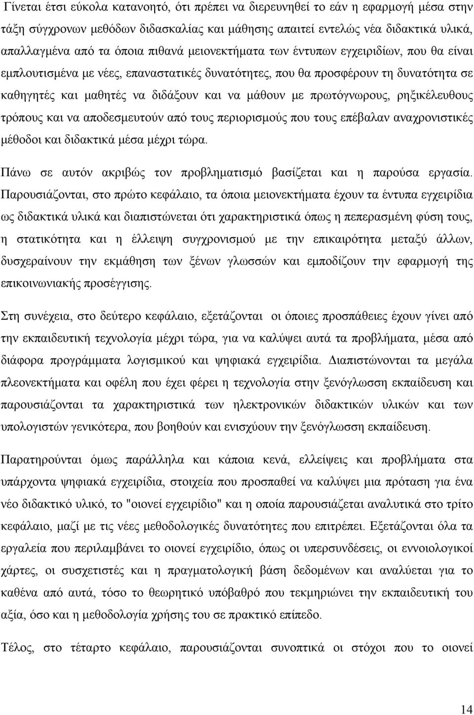 πρωτόγνωρους, ρηξικέλευθους τρόπους και να αποδεσμευτούν από τους περιορισμούς που τους επέβαλαν αναχρονιστικές μέθοδοι και διδακτικά μέσα μέχρι τώρα.