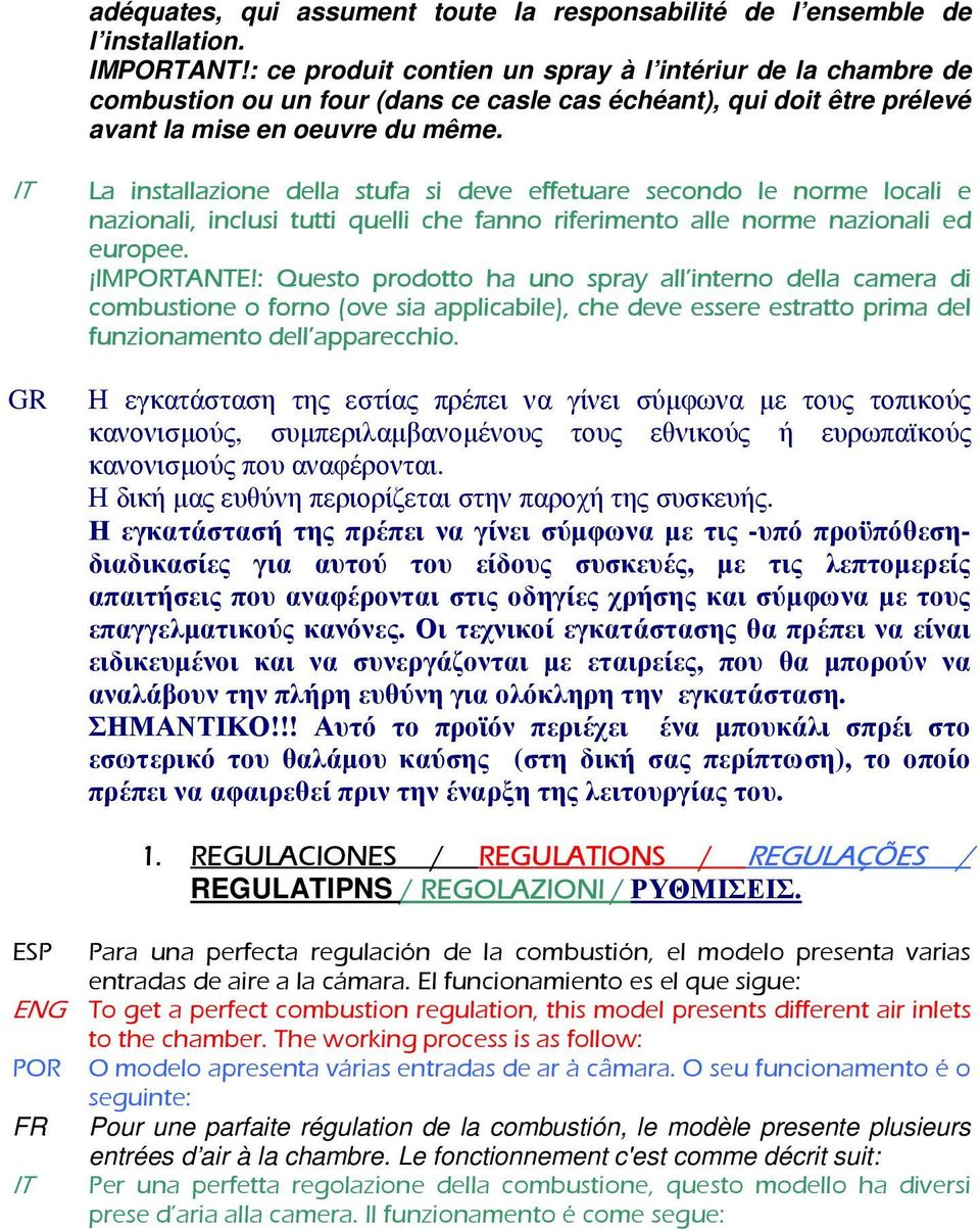 IT La installazione della stufa si deve effetuare secondo le norme locali e nazionali, inclusi tutti quelli che fanno riferimento alle norme nazionali ed europee. IMPORTANTE!