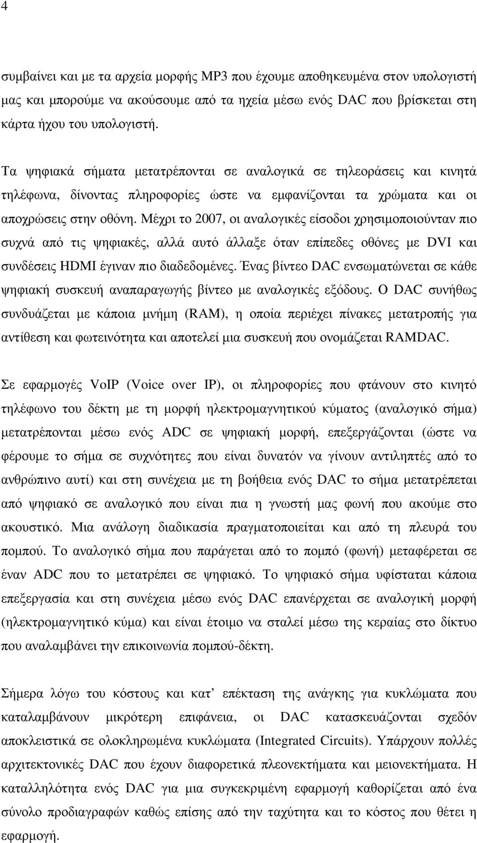 Μέχρι το 2007, οι αναλογικές είσοδοι χρησιµοποιούνταν πιο συχνά από τις ψηφιακές, αλλά αυτό άλλαξε όταν επίπεδες οθόνες µε DVI και συνδέσεις HDMI έγιναν πιο διαδεδοµένες.