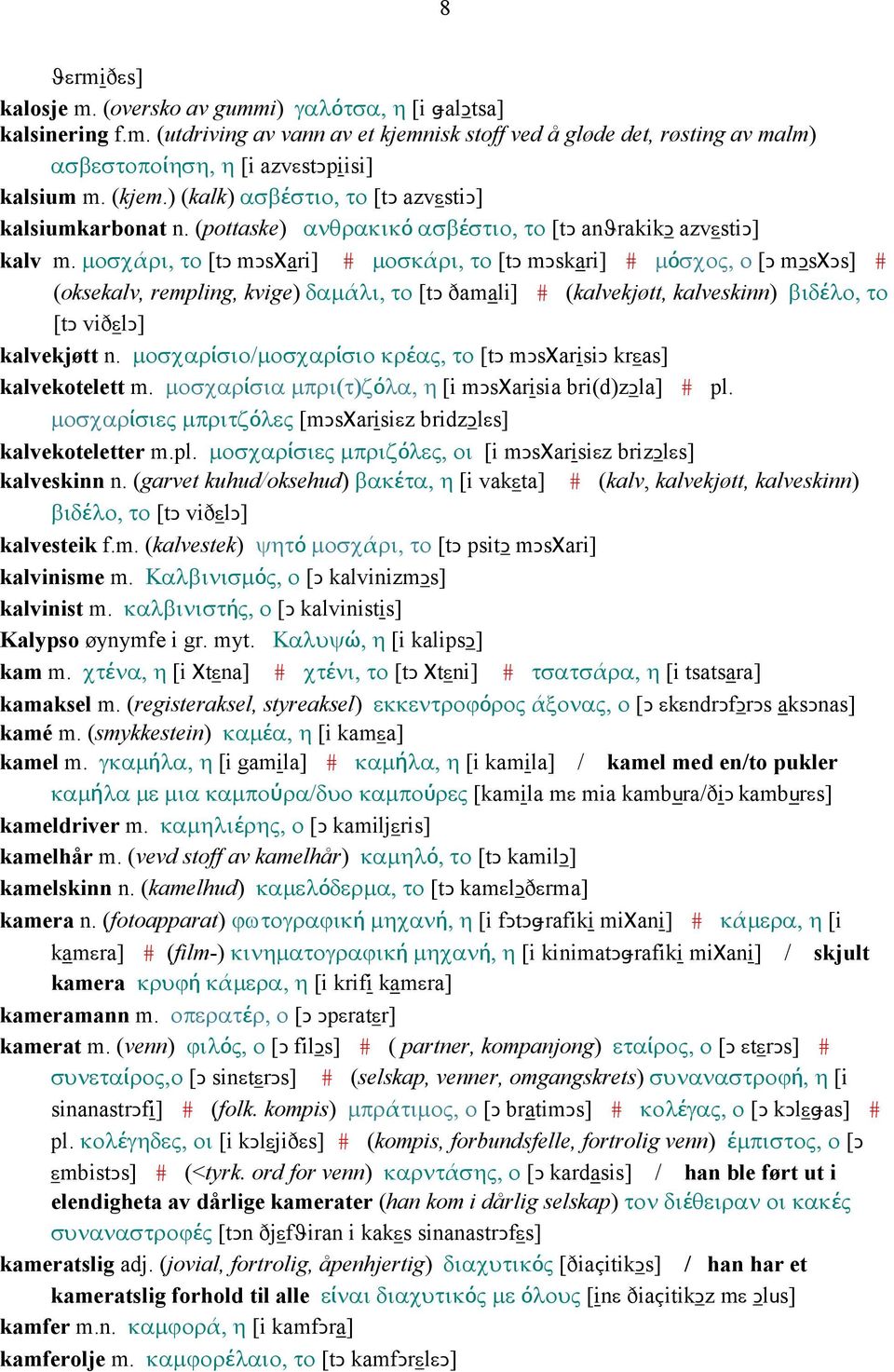 µοσχάρι, το [tǥ mǥsχari] # µοσκάρι, το [tǥ mǥskari] # µόσχος, ο [Ǥ mǥsχǥs] # (oksekalv, rempling, kvige) δαµάλι, το [tǥ ðamali] # (kalvekjøtt, kalveskinn) βιδέλο, το [tǥ viðεlǥ] kalvekjøtt n.