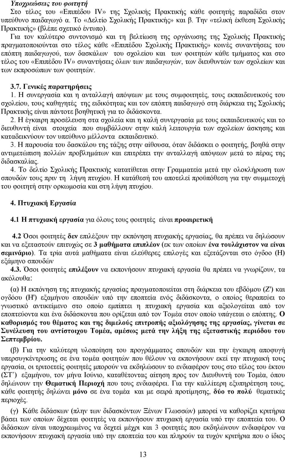 Για τον καλύτερο συντονισμό και τη βελτίωση της οργάνωσης της Σχολικής Πρακτικής πραγματοποιούνται στο τέλος κάθε «Eπιπέδου Σχολικής Πρακτικής» κοινές συναντήσεις του επόπτη παιδαγωγού, των δασκάλων