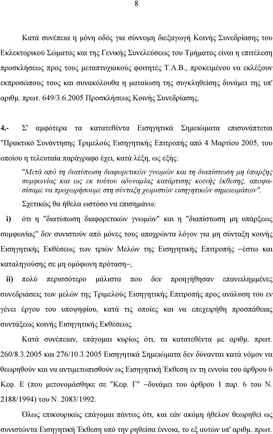 - Σ' αµφότερα τα κατατεθέντα Εισηγητικά Σηµειώµατα επισυνάπτεται "Πρακτικό Συνάντησης Τριµελούς Εισηγητικής Επιτροπής από 4 Μαρτίου 2005, του οποίου η τελευταία παράγραφο έχει, κατά λέξη, ως εξής: