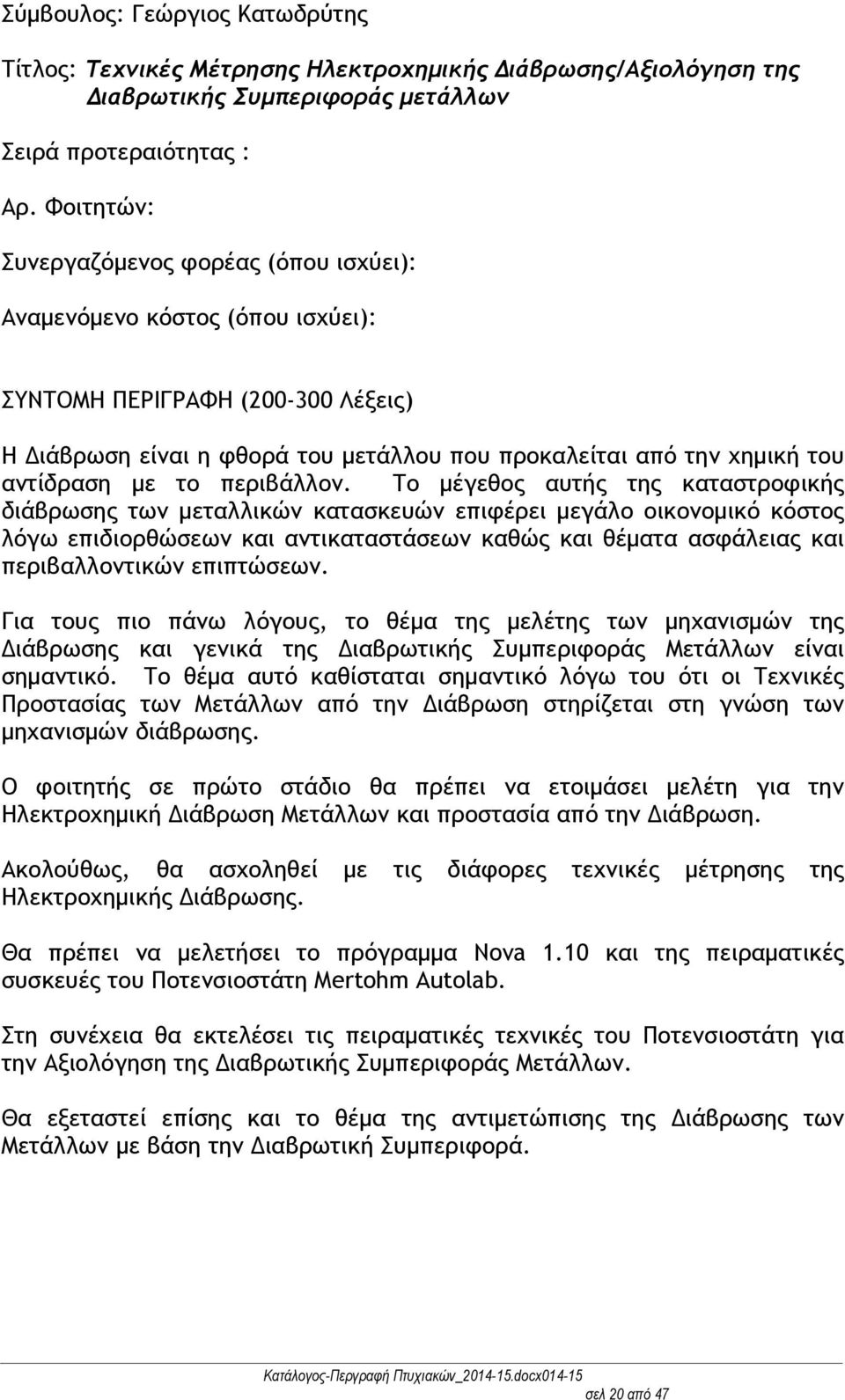 Το μέγεθος αυτής της καταστροφικής διάβρωσης των μεταλλικών κατασκευών επιφέρει μεγάλο οικονομικό κόστος λόγω επιδιορθώσεων και αντικαταστάσεων καθώς και θέματα ασφάλειας και περιβαλλοντικών