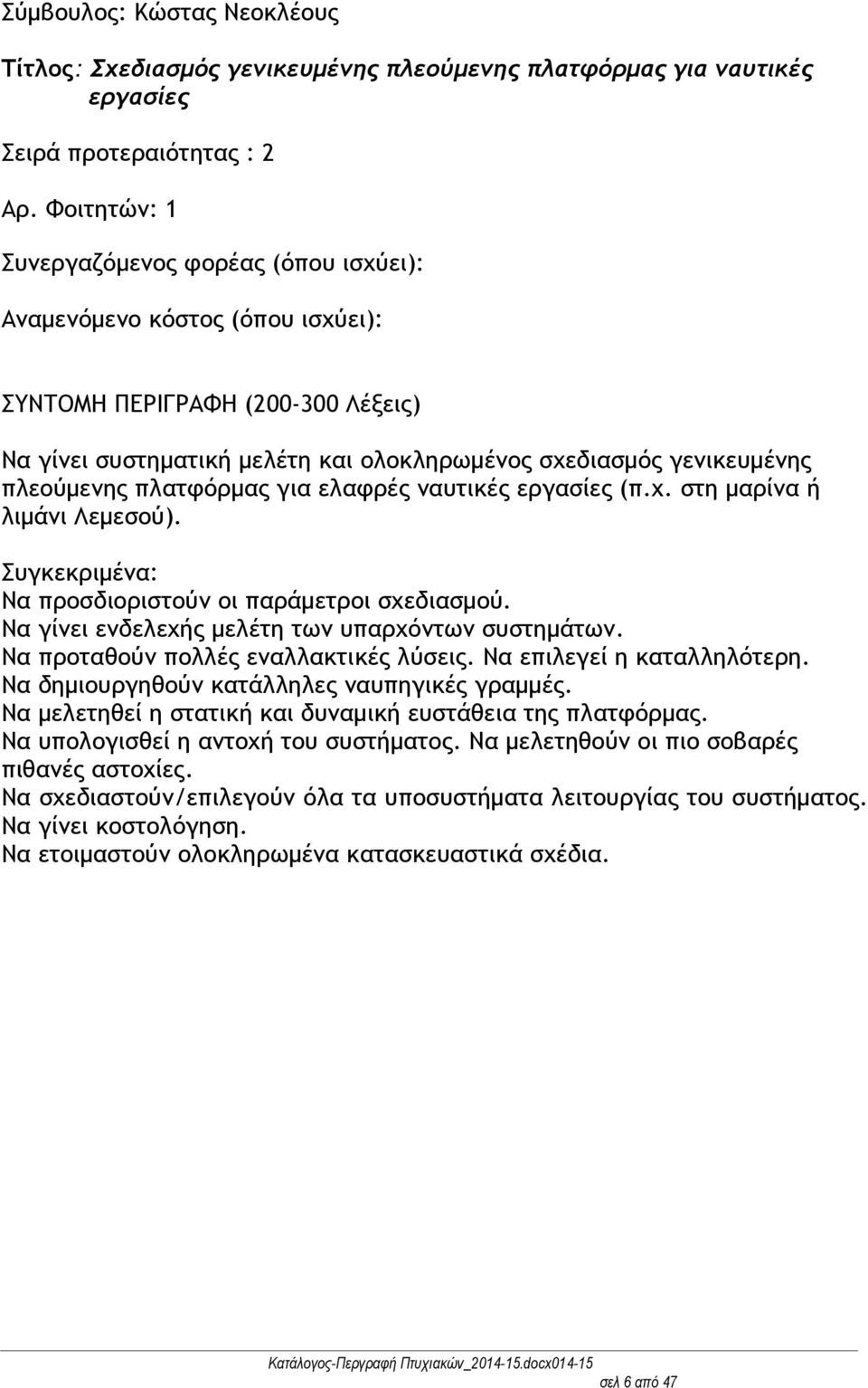 Να γίνει ενδελεχής μελέτη των υπαρχόντων συστημάτων. Να προταθούν πολλές εναλλακτικές λύσεις. Να επιλεγεί η καταλληλότερη. Να δημιουργηθούν κατάλληλες ναυπηγικές γραμμές.