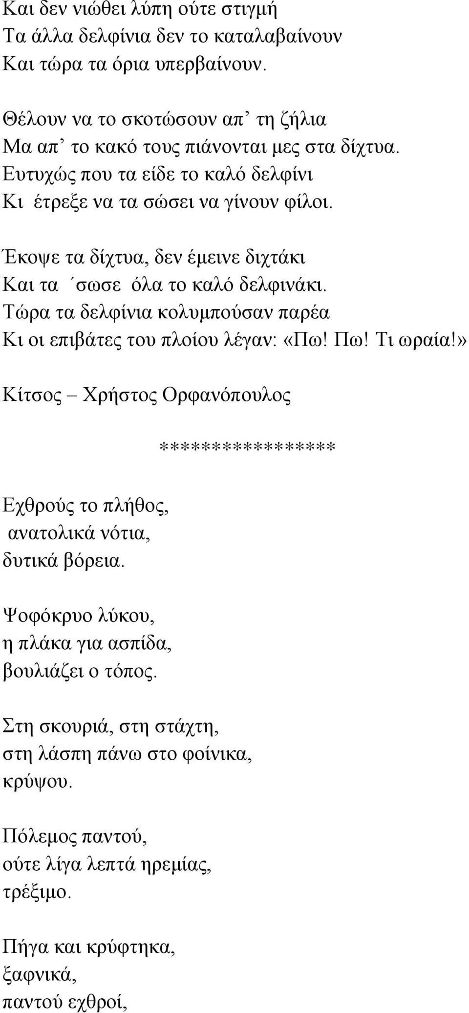 Τώρα τα δελφίνια κολυμπούσαν παρέα Κι οι επιβάτες του πλοίου λέγαν: «Πω! Πω! Τι ωραία!» Κίτσος Χρήστος Ορφανόπουλος Εχθρούς το πλήθος, ανατολικά νότια, δυτικά βόρεια.